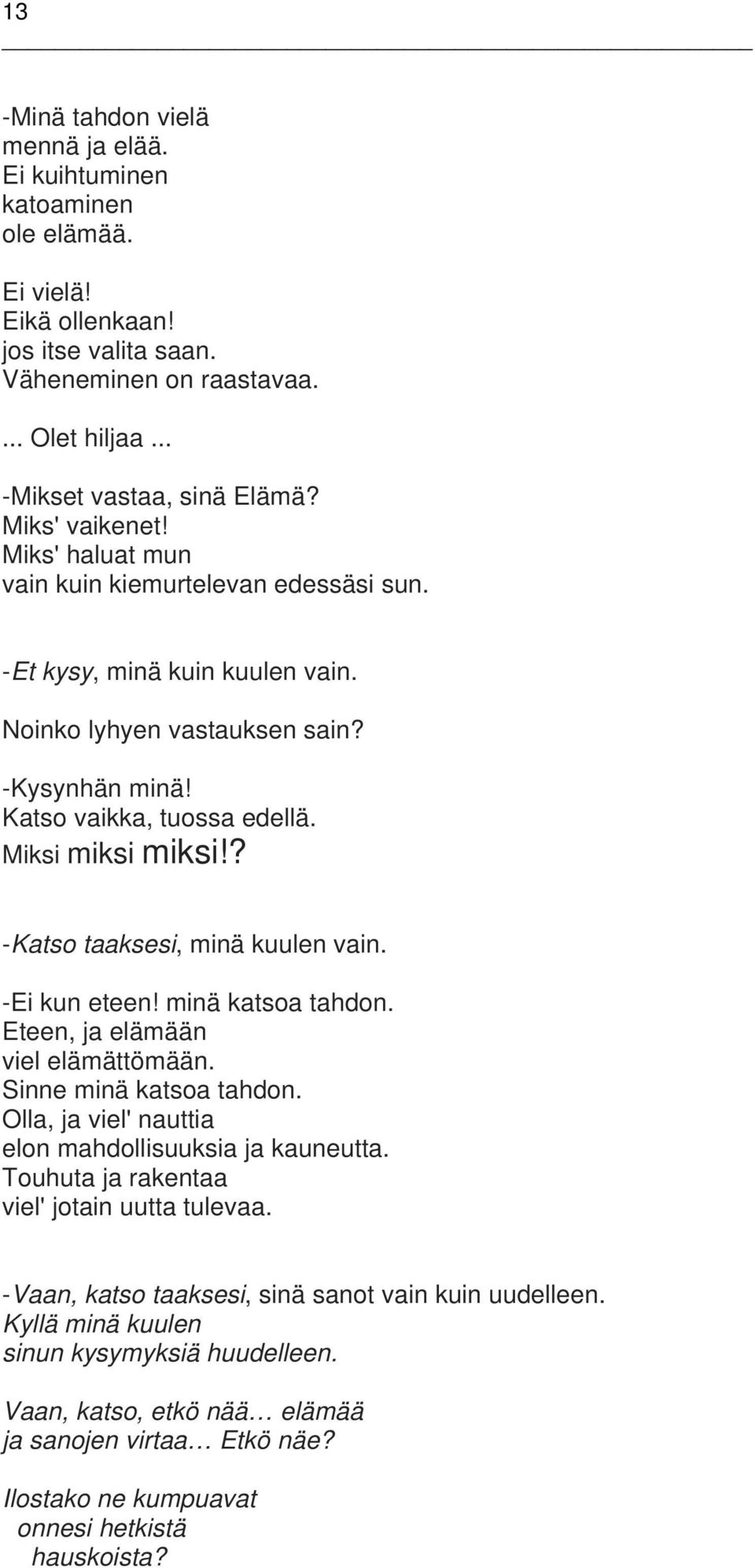 ? -Katso taaksesi, minä kuulen vain. -Ei kun eteen! minä katsoa tahdon. Eteen, ja elämään viel elämättömään. Sinne minä katsoa tahdon. Olla, ja viel' nauttia elon mahdollisuuksia ja kauneutta.