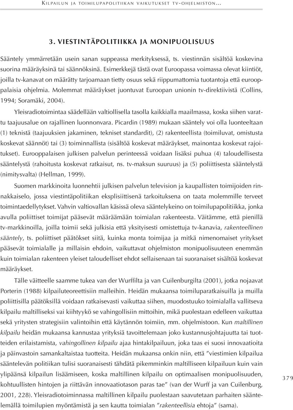Esimerkkejä tästä ovat Euroopassa voimassa olevat kiintiöt, joilla tv-kanavat on määrätty tarjoamaan tietty osuus sekä riippumattomia tuotantoja että eurooppalaisia ohjelmia.