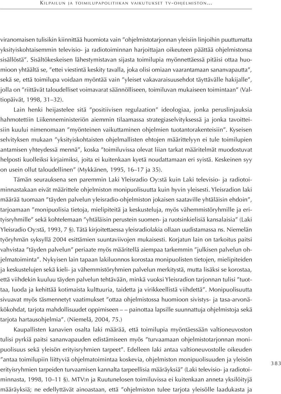 Sisältökeskeisen lähestymistavan sijasta toimilupia myönnettäessä pitäisi ottaa huomioon yhtäältä se, ettei viestintä keskity tavalla, joka olisi omiaan vaarantamaan sananvapautta, sekä se, että