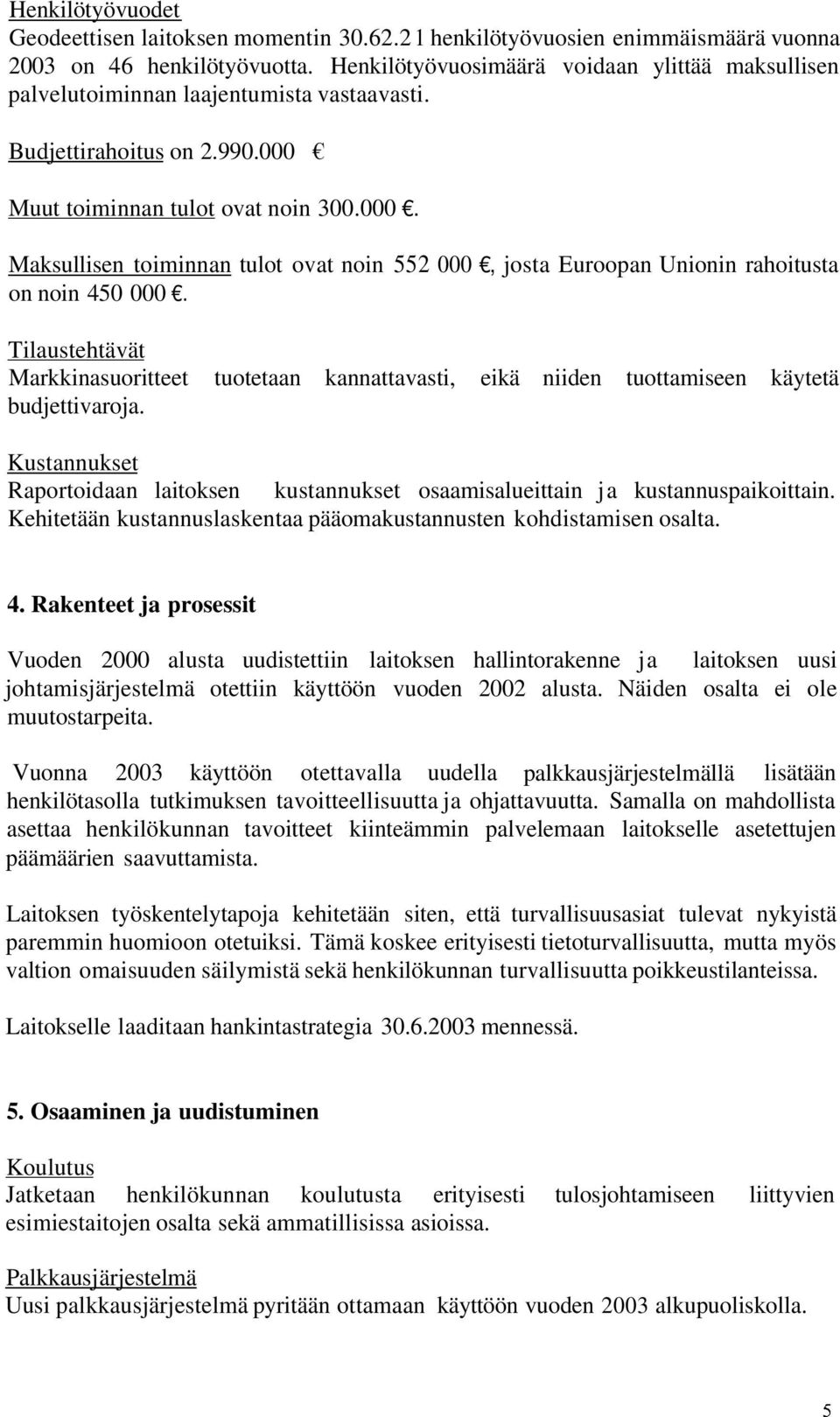 Muut toiminnan tulot ovat noin 300.000. Maksullisen toiminnan tulot ovat noin 552 000, josta Euroopan Unionin rahoitusta on noin 450 000.