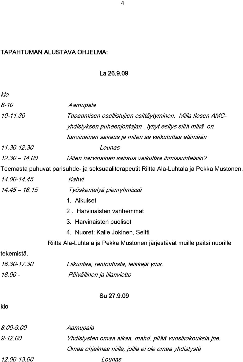 00 Miten harvinainen sairaus vaikuttaa ihmissuhteisiin? Teemasta puhuvat parisuhde- ja seksuaaliterapeutit Riitta Ala-Luhtala ja Pekka Mustonen. 14.00-14.45 Kahvi 14.45 16.