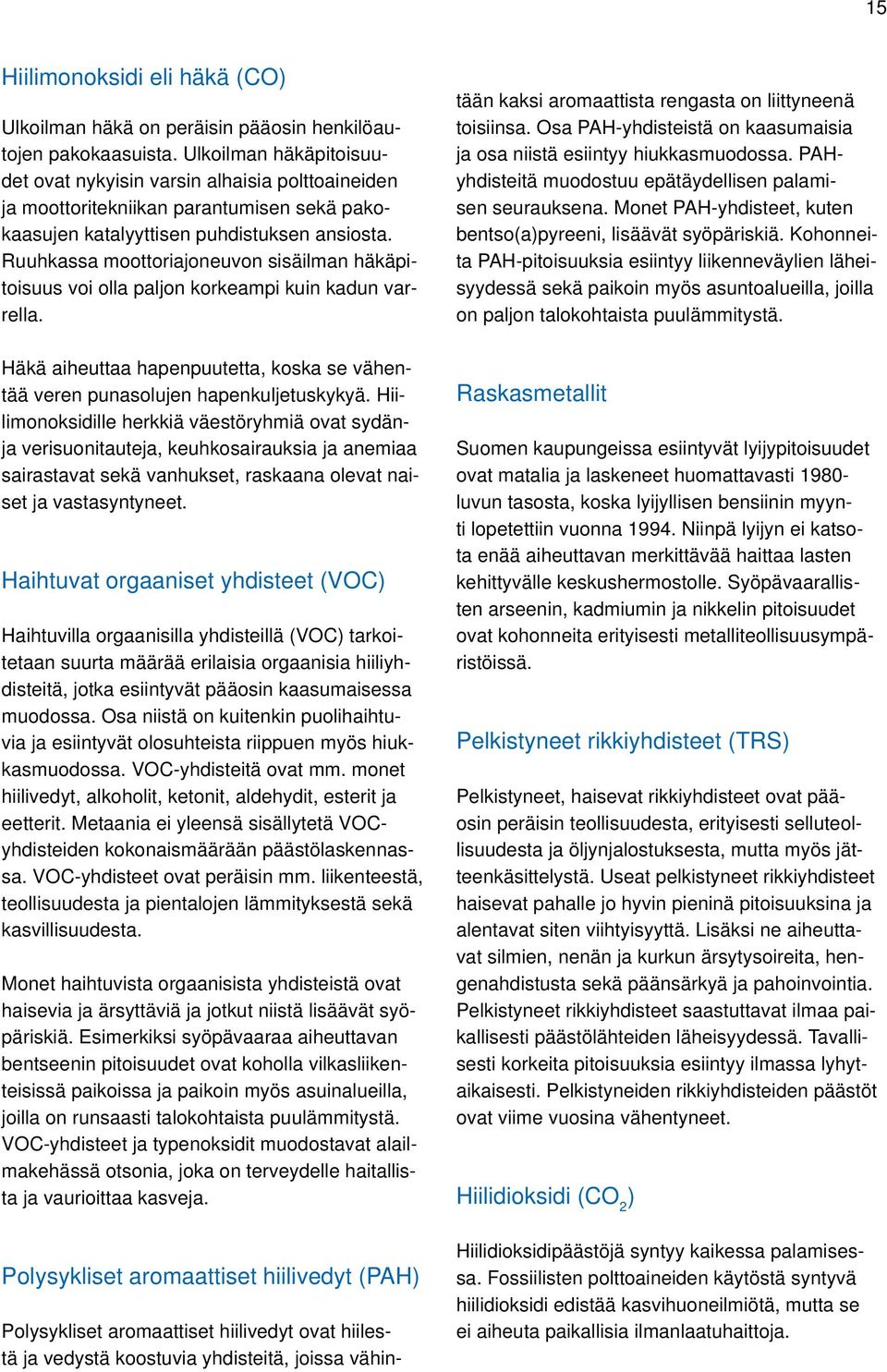 Ruuhkassa moottoriajoneuvon sisäilman häkäpitoisuus voi olla paljon korkeampi kuin kadun varrella. Häkä aiheuttaa hapenpuutetta, koska se vähentää veren punasolujen hapenkuljetuskykyä.