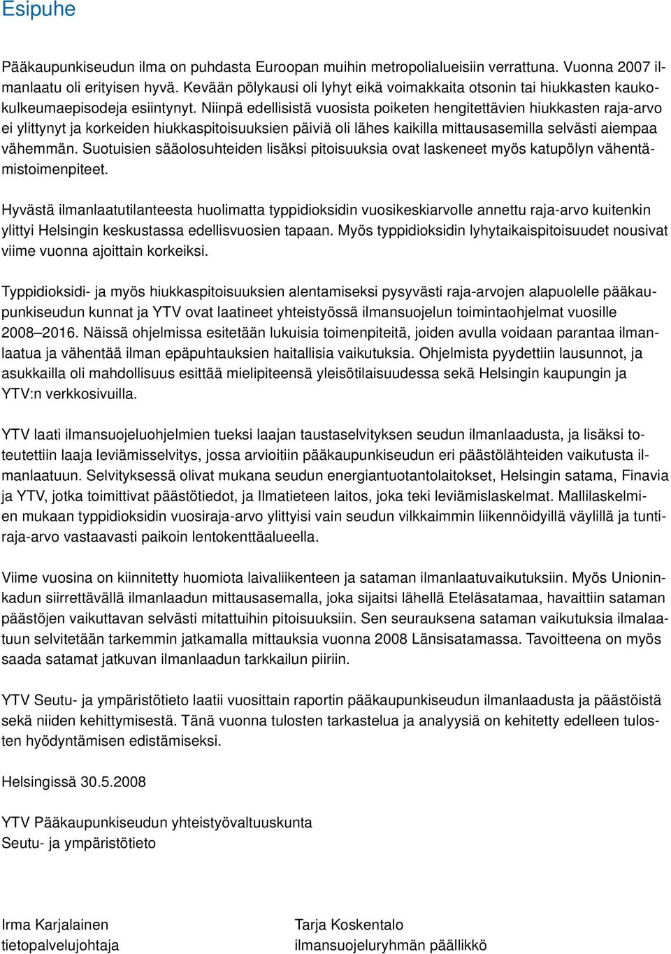 Niinpä edellisistä vuosista poiketen hengitettävien hiukkasten raja-arvo ei ylittynyt ja korkeiden hiukkaspitoisuuksien päiviä oli lähes kaikilla mittausasemilla selvästi aiempaa vähemmän.