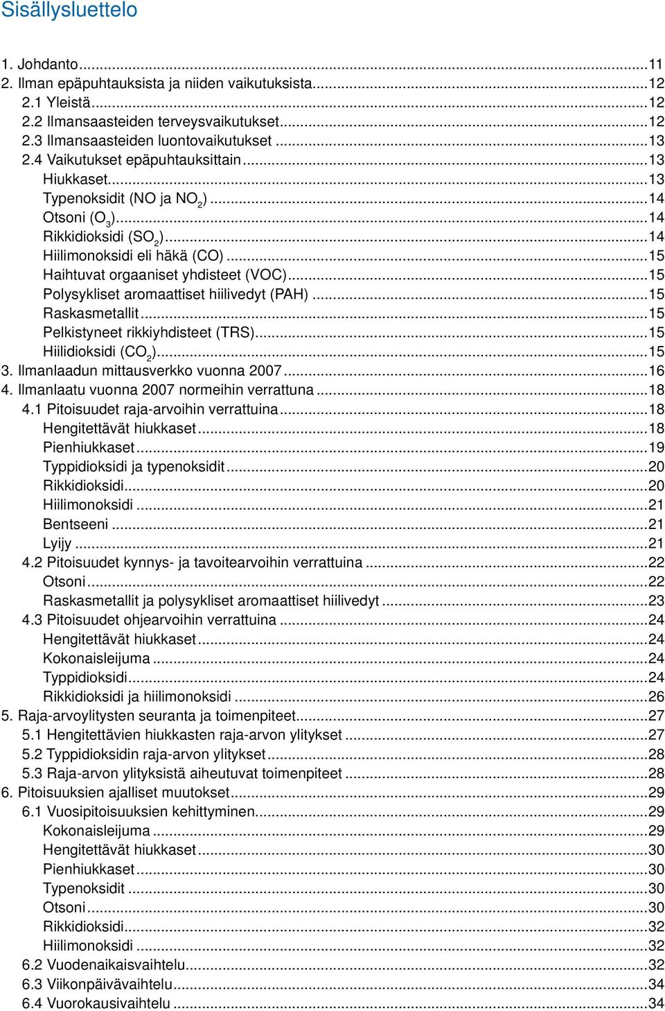 ..15 Polysykliset aromaattiset hiilivedyt (PAH)...15 Raskasmetallit...15 Pelkistyneet rikkiyhdisteet (TRS)...15 Hiilidioksidi (CO 2 )...15 3. Ilmanlaadun mittausverkko vuonna 27...16 4.