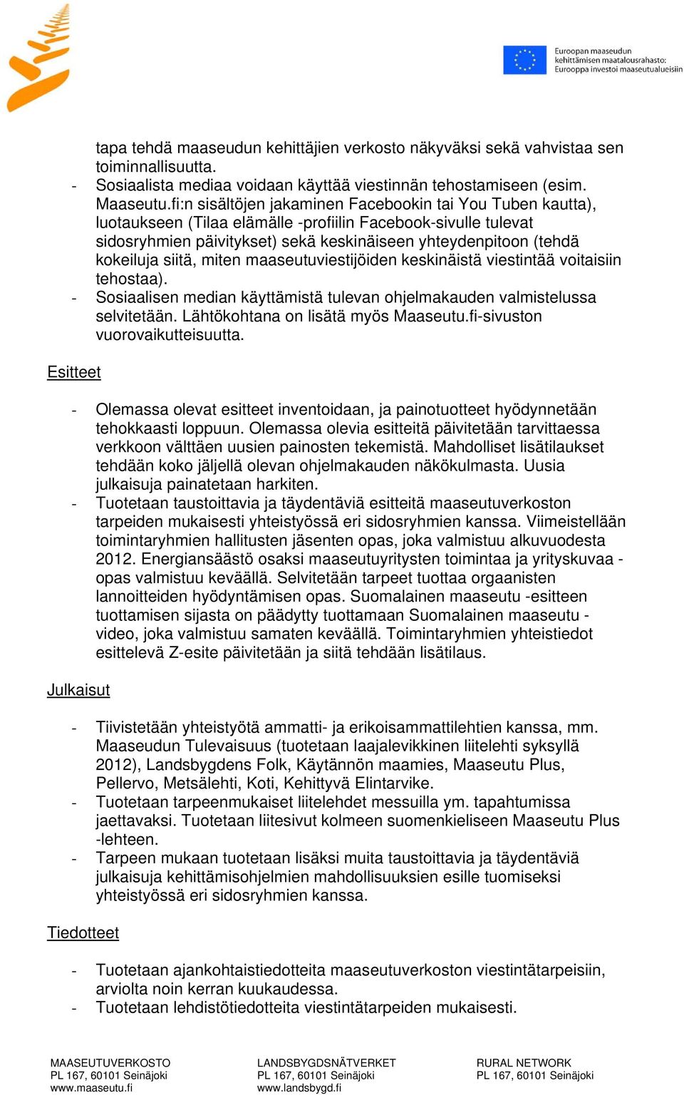 siitä, miten maaseutuviestijöiden keskinäistä viestintää voitaisiin tehostaa). - Sosiaalisen median käyttämistä tulevan ohjelmakauden valmistelussa selvitetään. Lähtökohtana on lisätä myös Maaseutu.