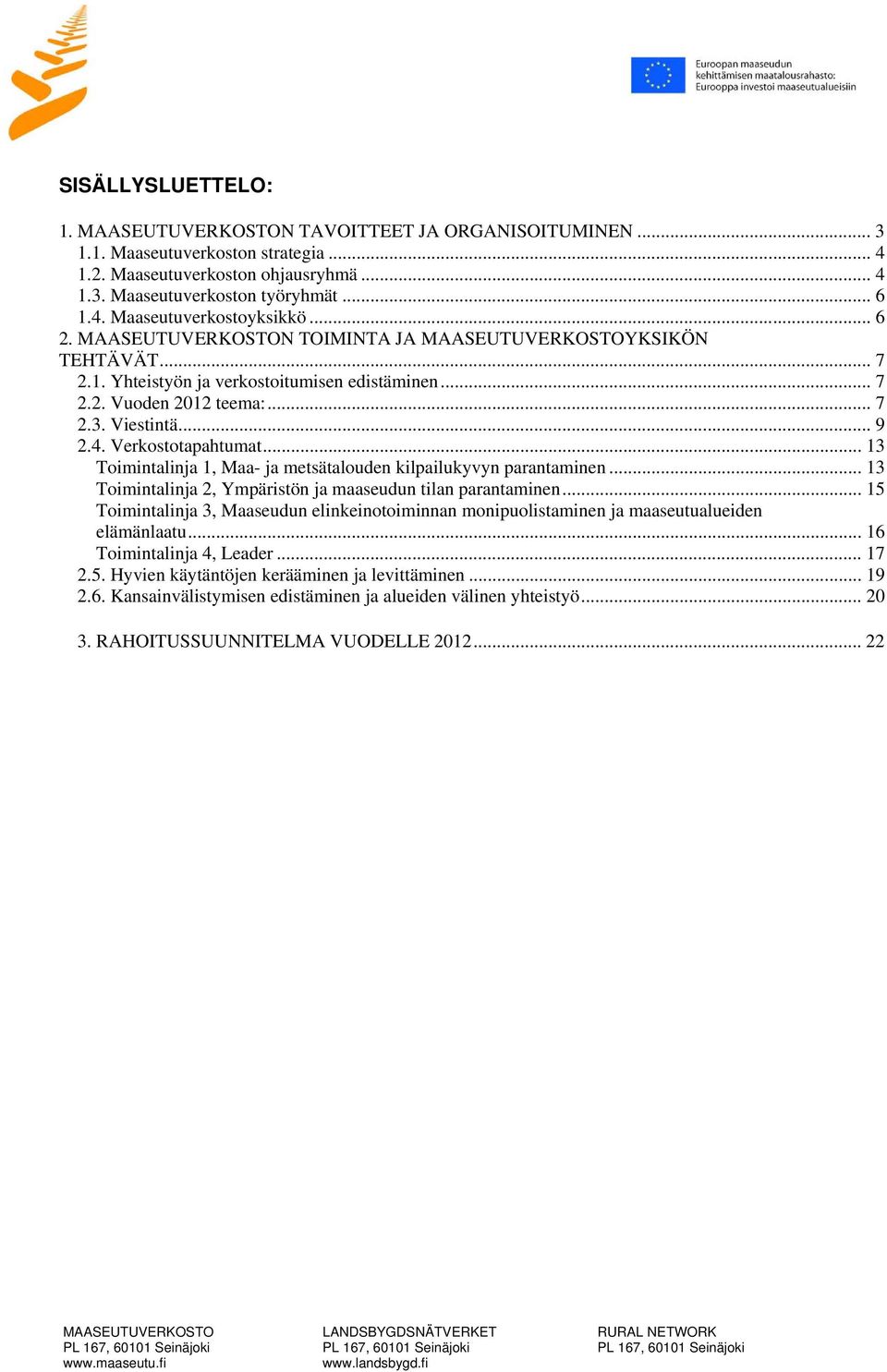 .. 13 Toimintalinja 1, Maa- ja metsätalouden kilpailukyvyn parantaminen... 13 Toimintalinja 2, Ympäristön ja maaseudun tilan parantaminen.