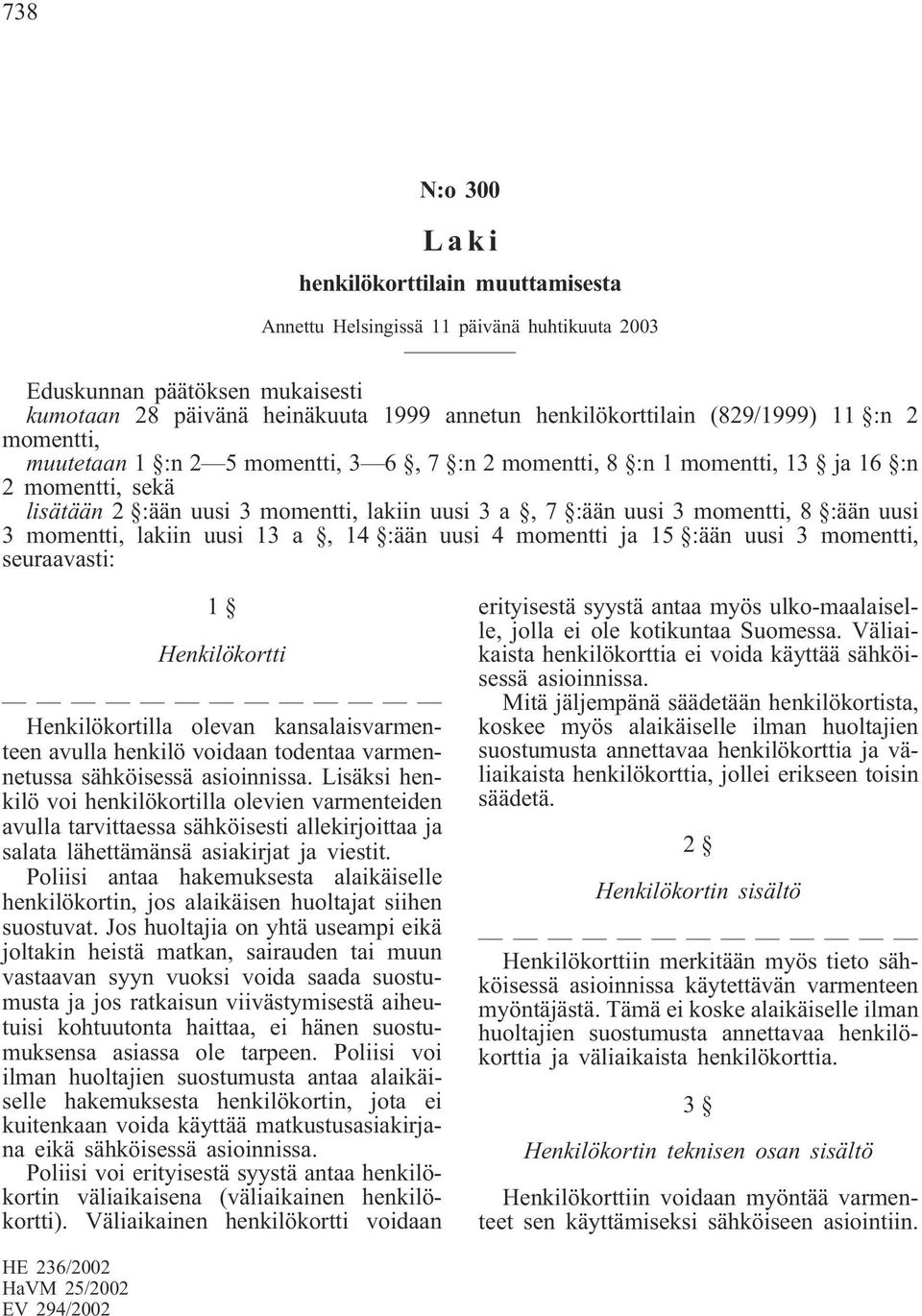 8 :ään uusi 3 momentti, lakiin uusi 13 a, 14 :ään uusi 4 momentti ja 15 :ään uusi 3 momentti, seuraavasti: 1 Henkilökortti Henkilökortilla olevan kansalaisvarmenteen avulla henkilö voidaan todentaa