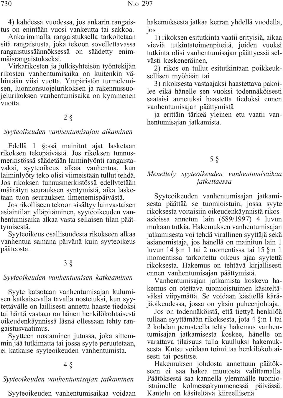 Virkarikosten ja julkisyhteisön työntekijän rikosten vanhentumisaika on kuitenkin vähintään viisi vuotta.