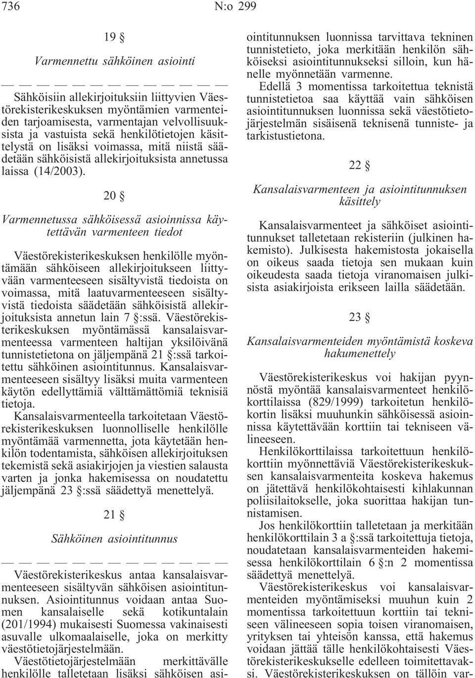 20 Varmennetussa sähköisessä asioinnissa käytettävän varmenteen tiedot Väestörekisterikeskuksen henkilölle myöntämään sähköiseen allekirjoitukseen liittyvään varmenteeseen sisältyvistä tiedoista on