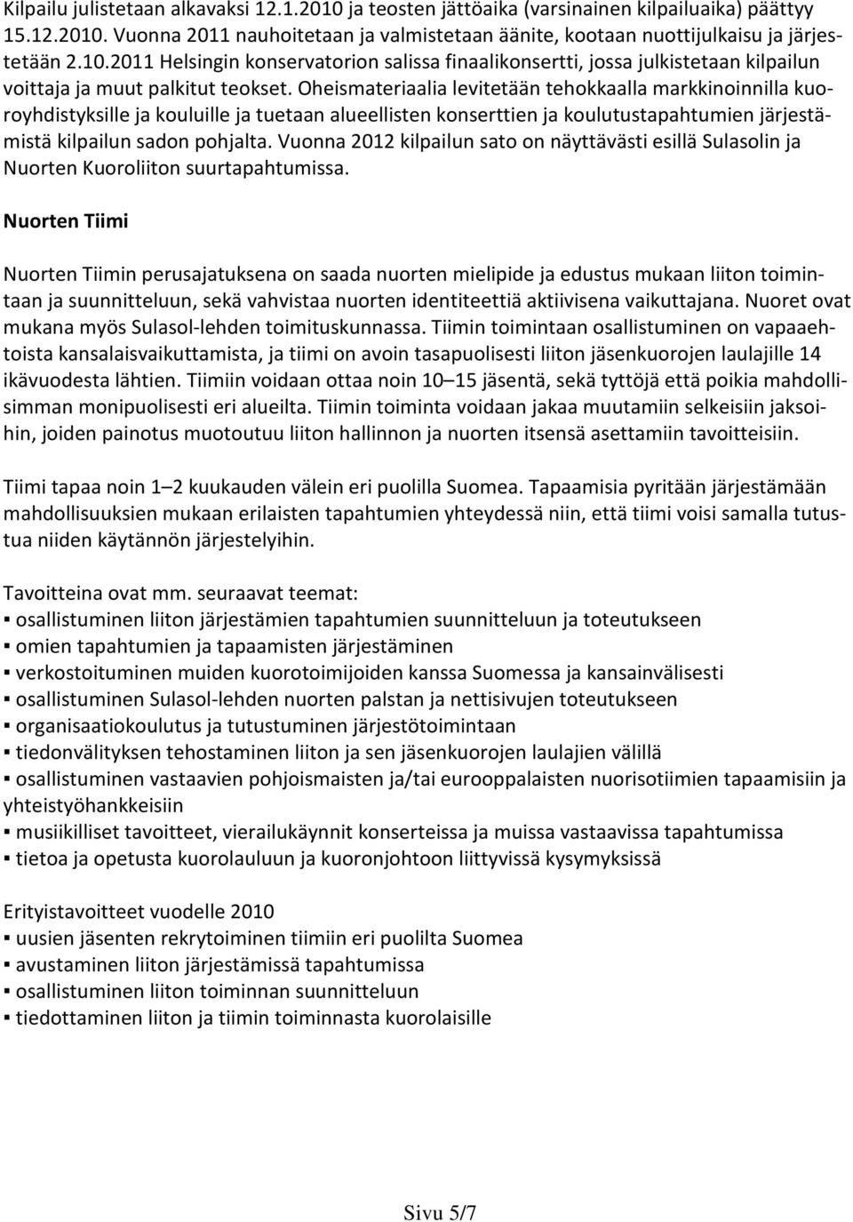 Oheismateriaalia levitetään tehokkaalla markkinoinnilla kuoroyhdistyksille ja kouluille ja tuetaan alueellisten konserttien ja koulutustapahtumien järjestämistä kilpailun sadon pohjalta.