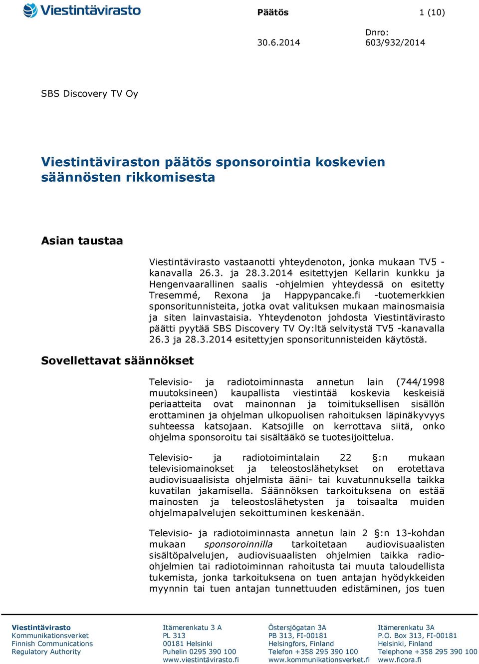 mukaan TV5 - kanavalla 26.3. ja 28.3.2014 esitettyjen Kellarin kunkku ja Hengenvaarallinen saalis -ohjelmien yhteydessä on esitetty Tresemmé, Rexona ja Happypancake.