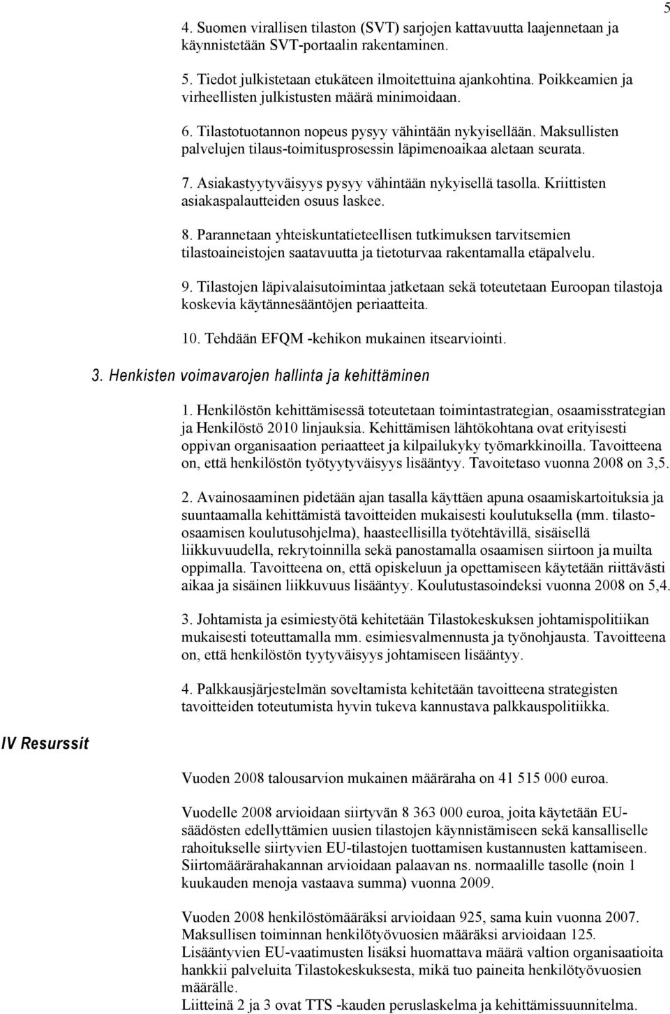 Asiakastyytyväisyys pysyy vähintään nykyisellä tasolla Kriittisten asiakaspalautteiden osuus laskee 8 Parannetaan yhteiskuntatieteellisen tutkimuksen tarvitsemien tilastoaineistojen saatavuutta ja