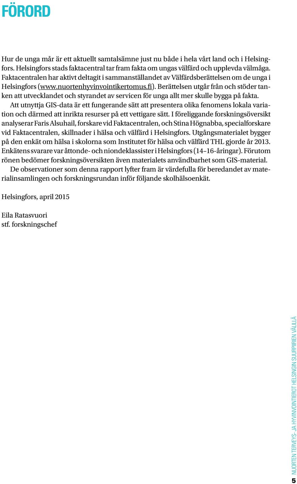 Berättelsen utgår från och stöder tanken att utvecklandet och styrandet av servicen för unga allt mer skulle bygga på fakta.