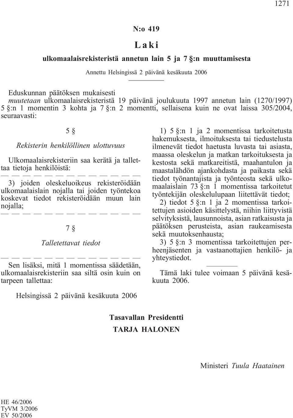 henkilöistä: 3) joiden oleskeluoikeus rekisteröidään ulkomaalaislain nojalla tai joiden työntekoa koskevat tiedot rekisteröidään muun lain nojalla; 7 Talletettavat tiedot Sen lisäksi, mitä 1