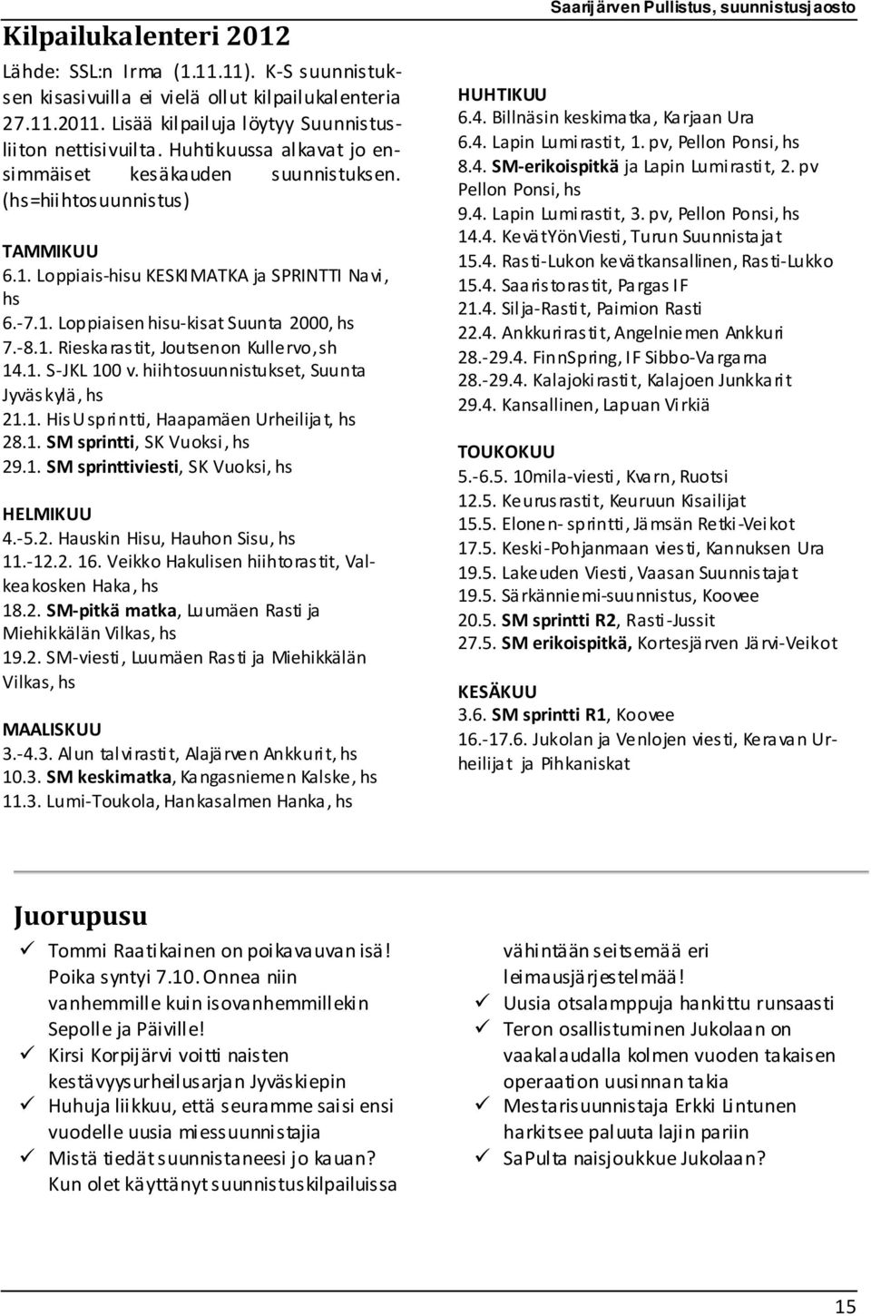1. S-JKL 100 v. hiihtosuunnistukset, Suunta Jyväskylä, hs 21.1. HisU sprintti, Haapamäen Urheilijat, hs 28.1. SM sprintti, SK Vuoksi, hs 29.1. SM sprinttiviesti, SK Vuoksi, hs HELMIKUU 4.-5.2. Hauskin Hisu, Hauhon Sisu, hs 11.