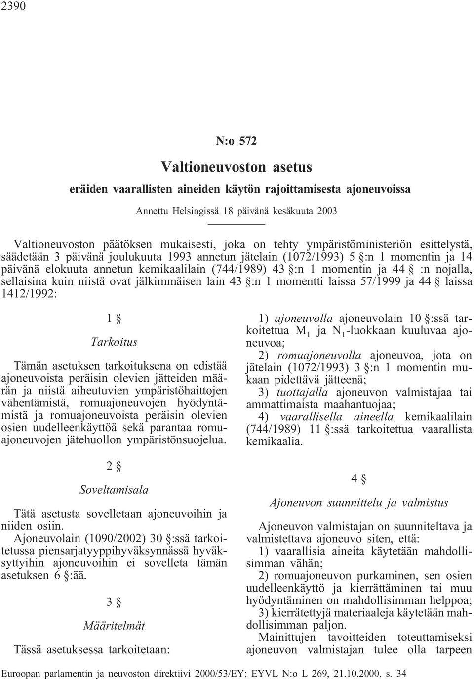 nojalla, sellaisina kuin niistä ovat jälkimmäisen lain 43 :n 1 momentti laissa 57/1999 ja 44 laissa 1412/1992: 1 Tarkoitus Tämän asetuksen tarkoituksena on edistää ajoneuvoista peräisin olevien