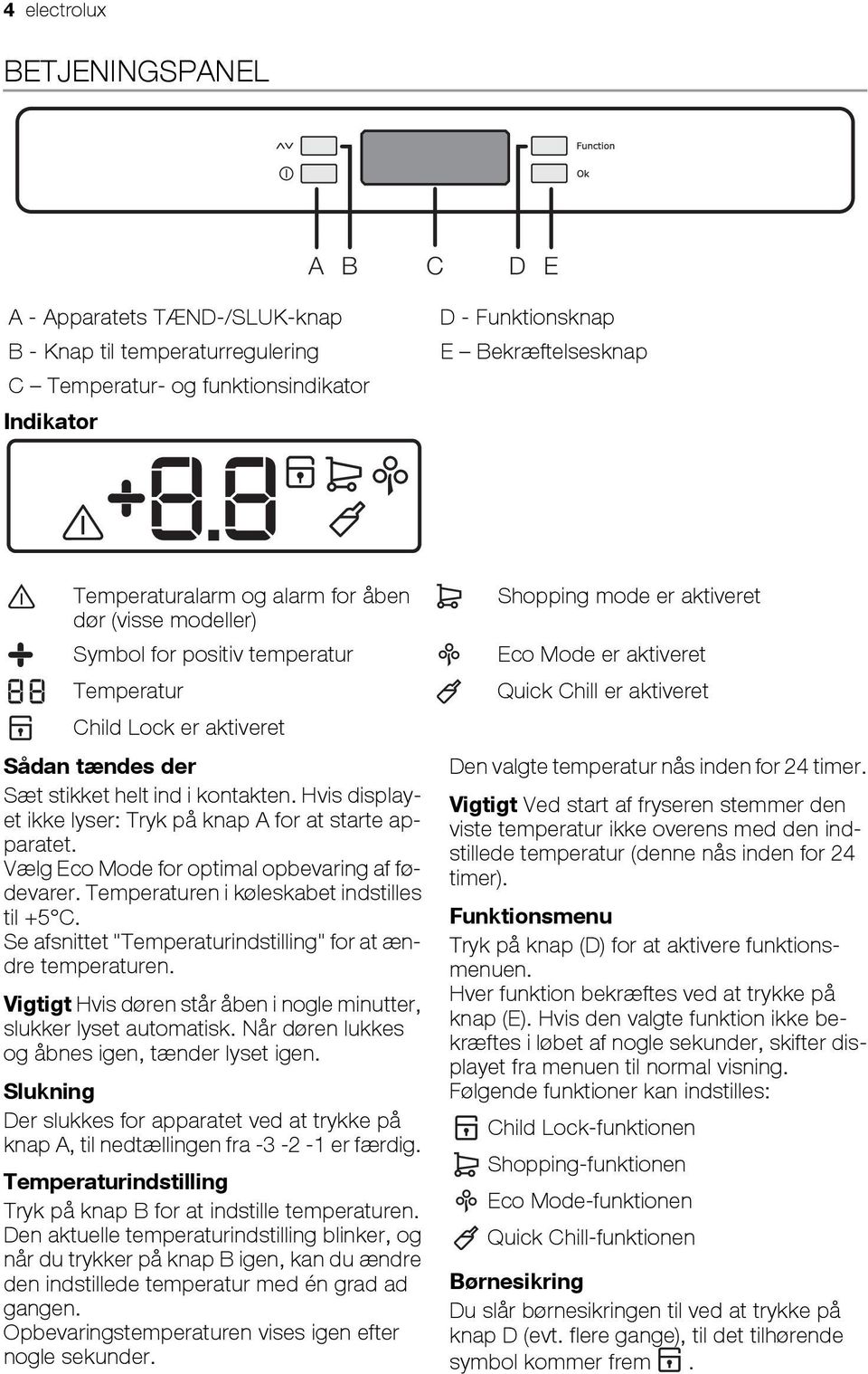 Hvis displayet ikke lyser: Tryk på knap A for at starte apparatet. Vælg Eco Mode for optimal opbevaring af fødevarer. Temperaturen i køleskabet indstilles til +5 C.