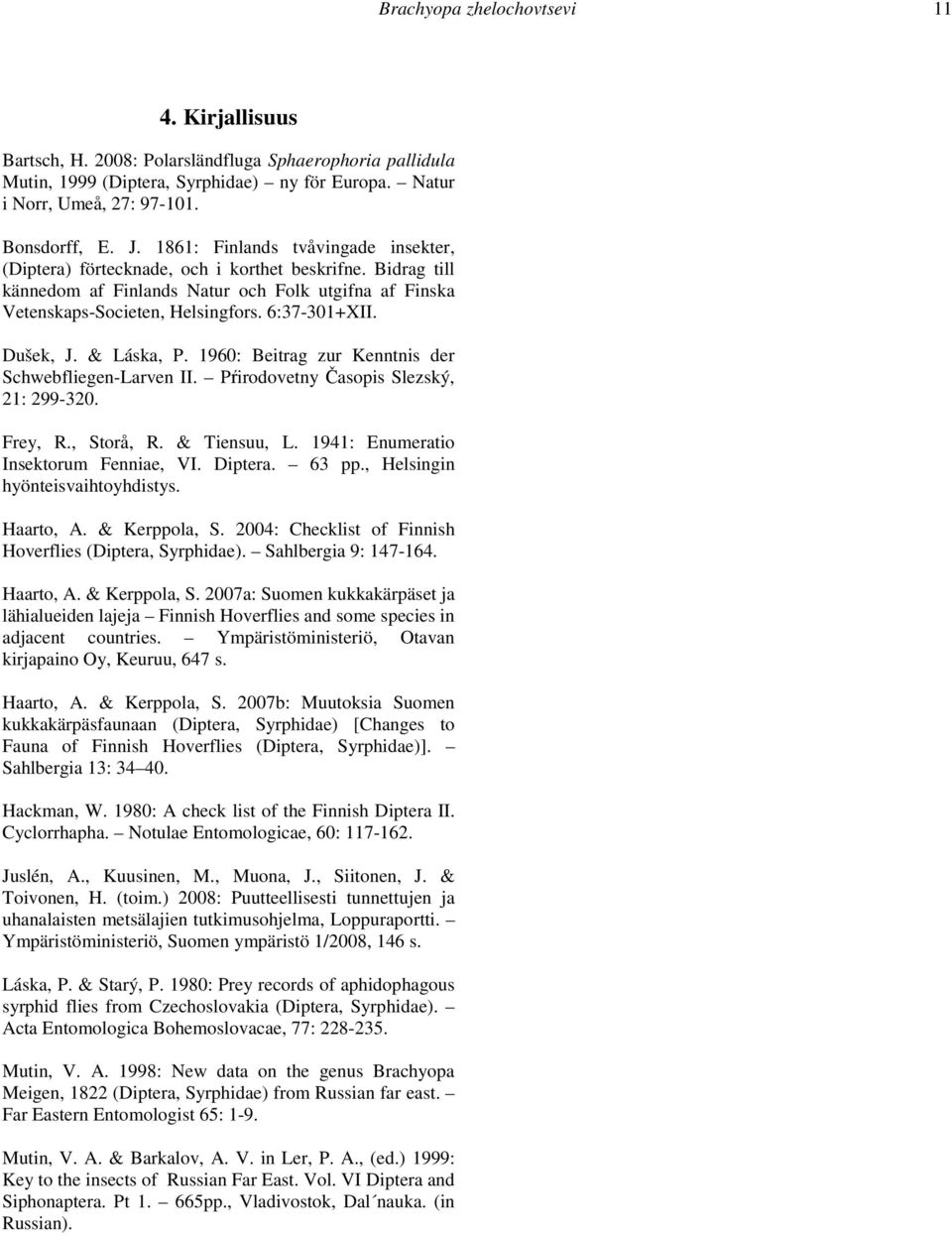 Dušek, J. & Láska, P. 1960: Beitrag zur Kenntnis der Schwebfliegen-Larven II. Pŕirodovetny Časopis Slezský, 21: 299-320. Frey, R., Storå, R. & Tiensuu, L. 1941: Enumeratio Insektorum Fenniae, VI.