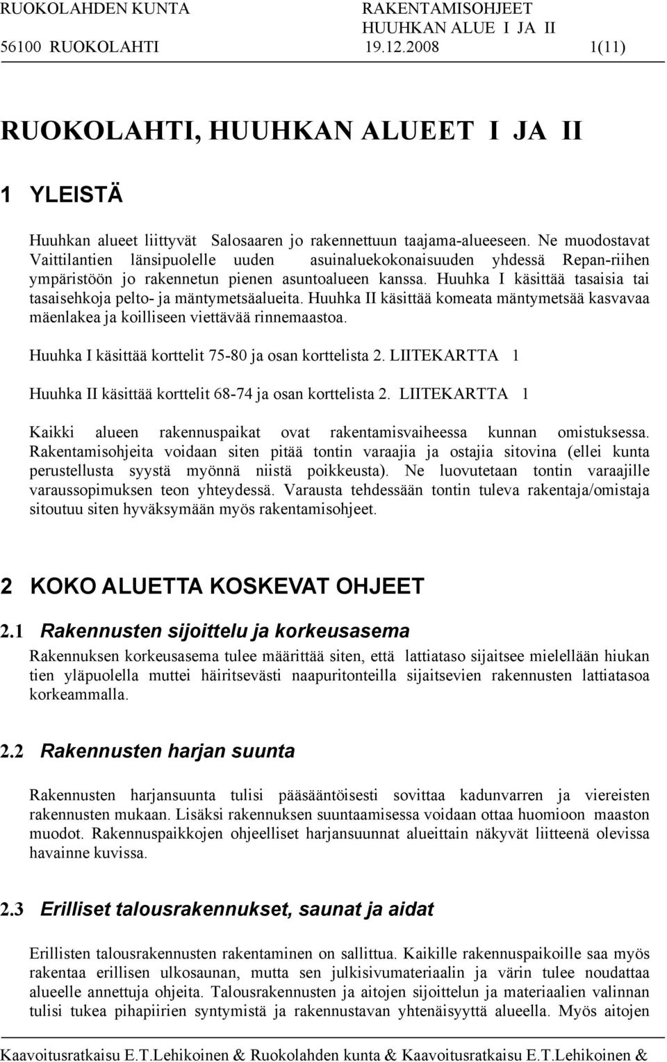 Huuhka I käsittää tasaisia tai tasaisehkoja pelto- ja mäntymetsäalueita. Huuhka II käsittää komeata mäntymetsää kasvavaa mäenlakea ja koilliseen viettävää rinnemaastoa.