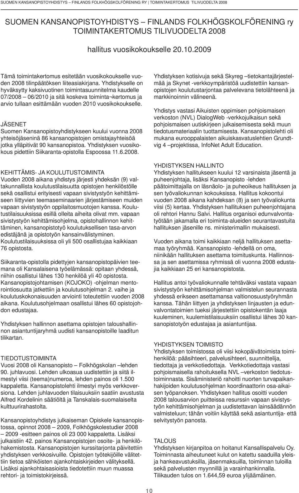 Yhdistykselle on hyväksytty kaksivuotinen toimintasuunnitelma kaudelle 07/2008 06/2010 ja sitä koskeva toiminta kertomus ja arvio tullaan esittämään vuoden 2010 vuosikokoukselle.