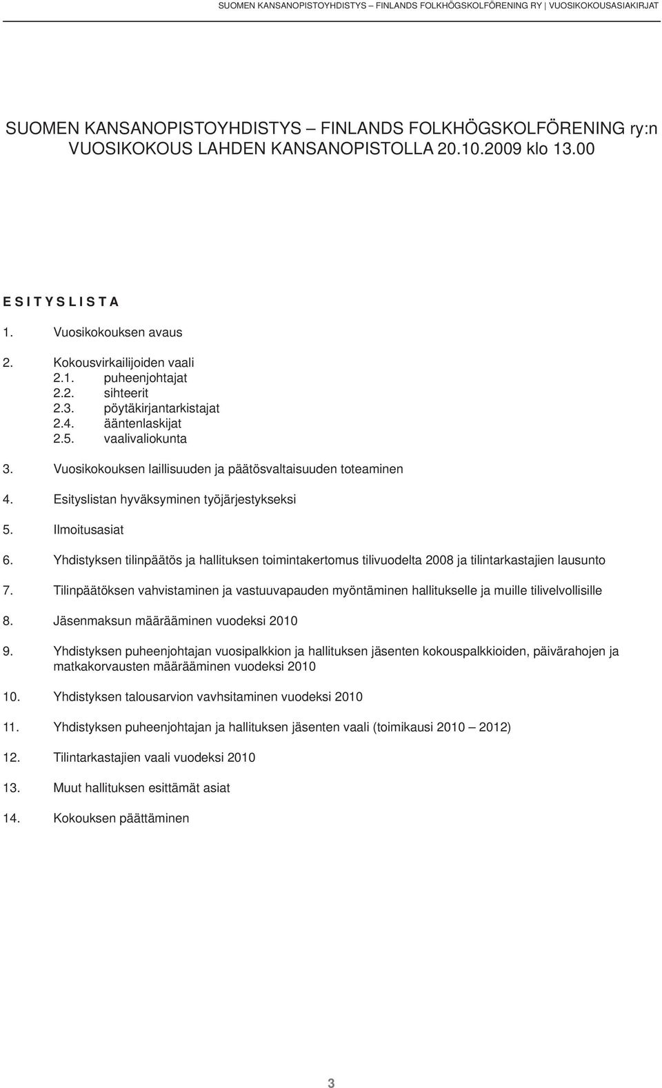 Vuosikokouksen laillisuuden ja päätösvaltaisuuden toteaminen 4. Esityslistan hyväksyminen työjärjestykseksi 5. Ilmoitusasiat 6.