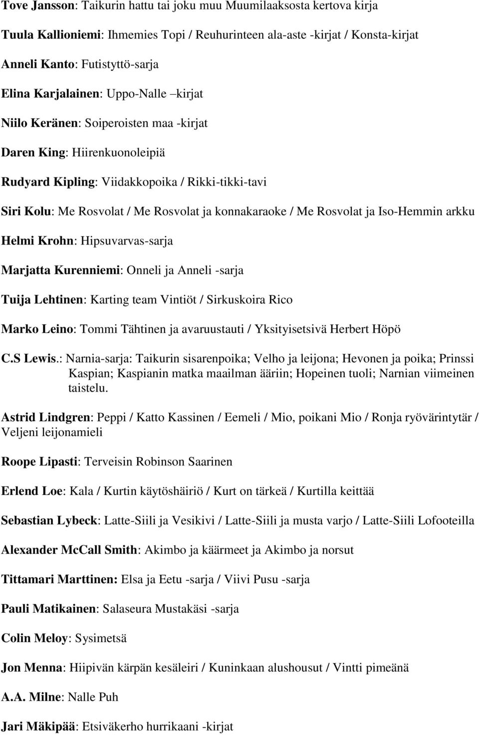 konnakaraoke / Me Rosvolat ja Iso-Hemmin arkku Helmi Krohn: Hipsuvarvas-sarja Marjatta Kurenniemi: Onneli ja Anneli -sarja Tuija Lehtinen: Karting team Vintiöt / Sirkuskoira Rico Marko Leino: Tommi