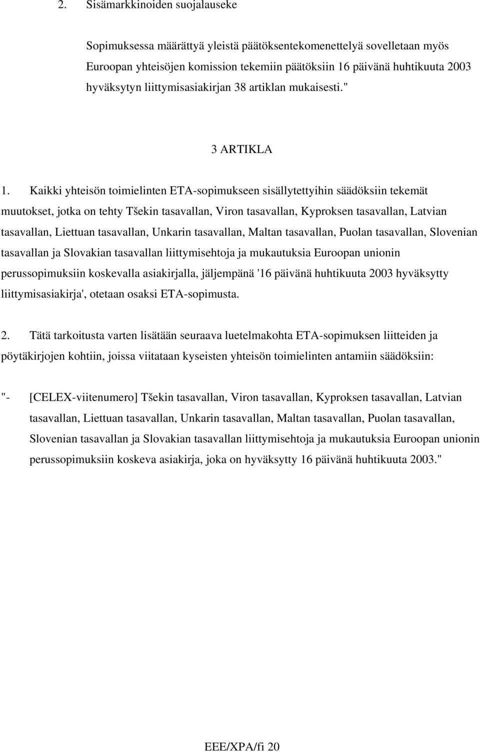 Kaikki yhteisön toimielinten ETA-sopimukseen sisällytettyihin säädöksiin tekemät muutokset, jotka on tehty Tšekin tasavallan, Viron tasavallan, Kyproksen tasavallan, Latvian tasavallan, Liettuan