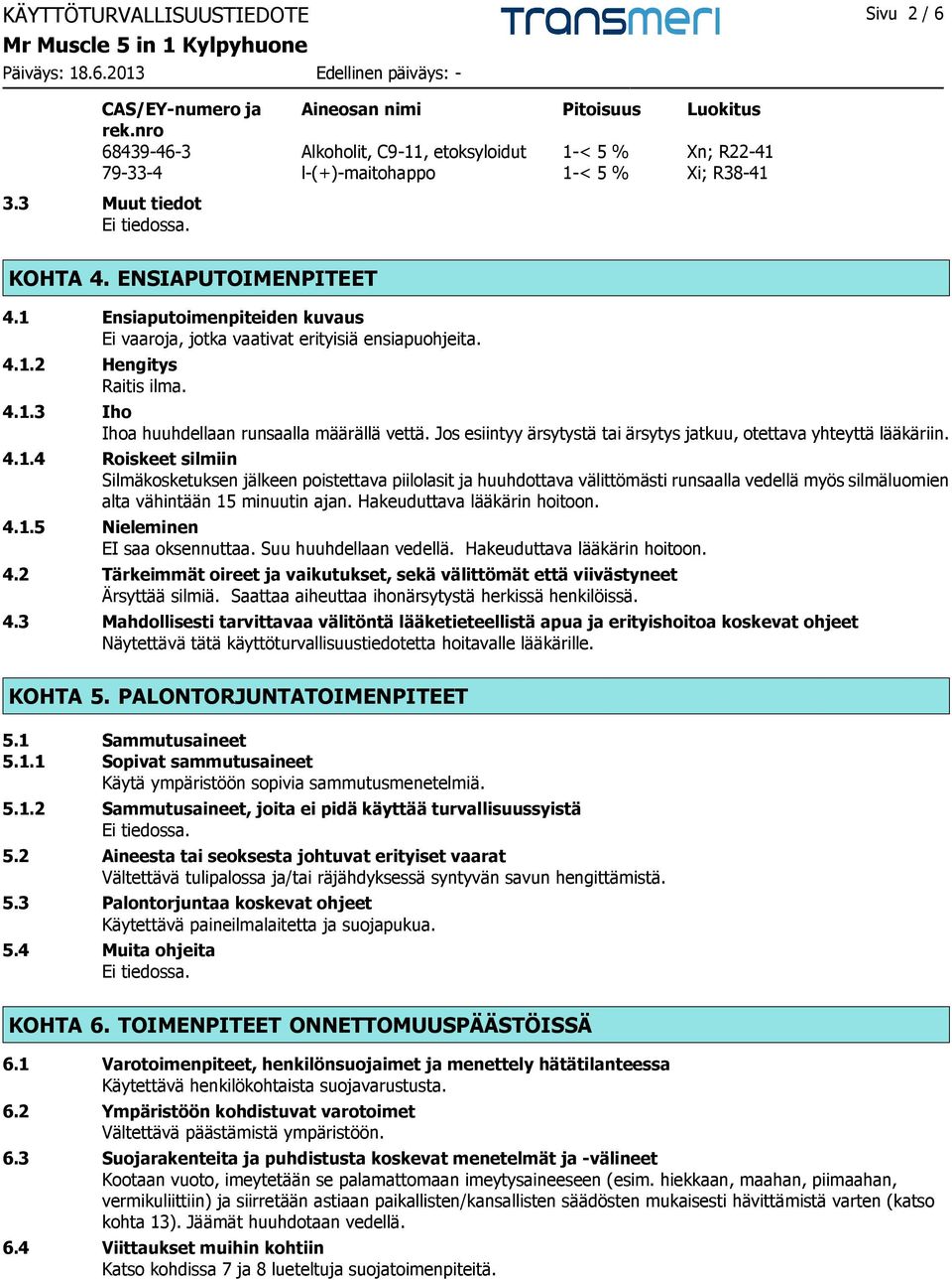 1 Ensiaputoimenpiteiden kuvaus Ei vaaroja, jotka vaativat erityisiä ensiapuohjeita. 4.1.2 Hengitys Raitis ilma. 4.1.3 Iho Ihoa huuhdellaan runsaalla määrällä vettä.