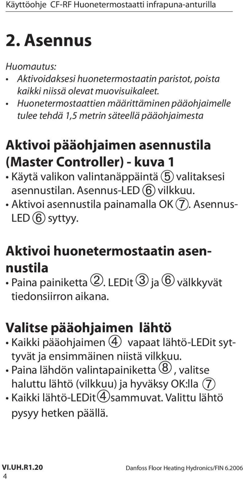 valitaksesi asennustilan. Asennus-LED vilkkuu. Aktivoi asennustila painamalla OK. Asennus- LED syttyy. Aktivoi huonetermostaatin asennustila Paina painiketta.