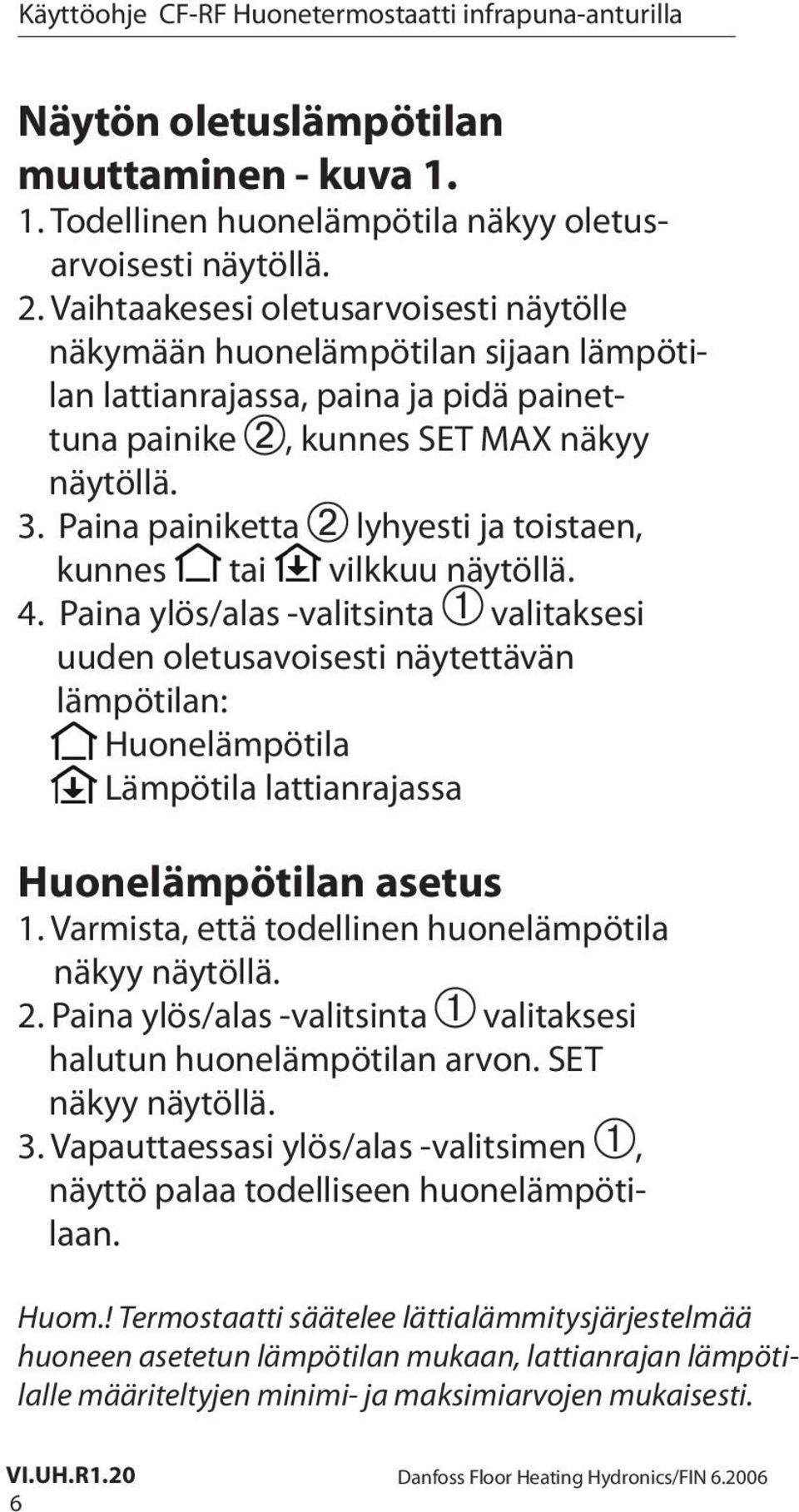 Paina painiketta lyhyesti ja toistaen, kunnes tai vilkkuu näytöllä. 4.