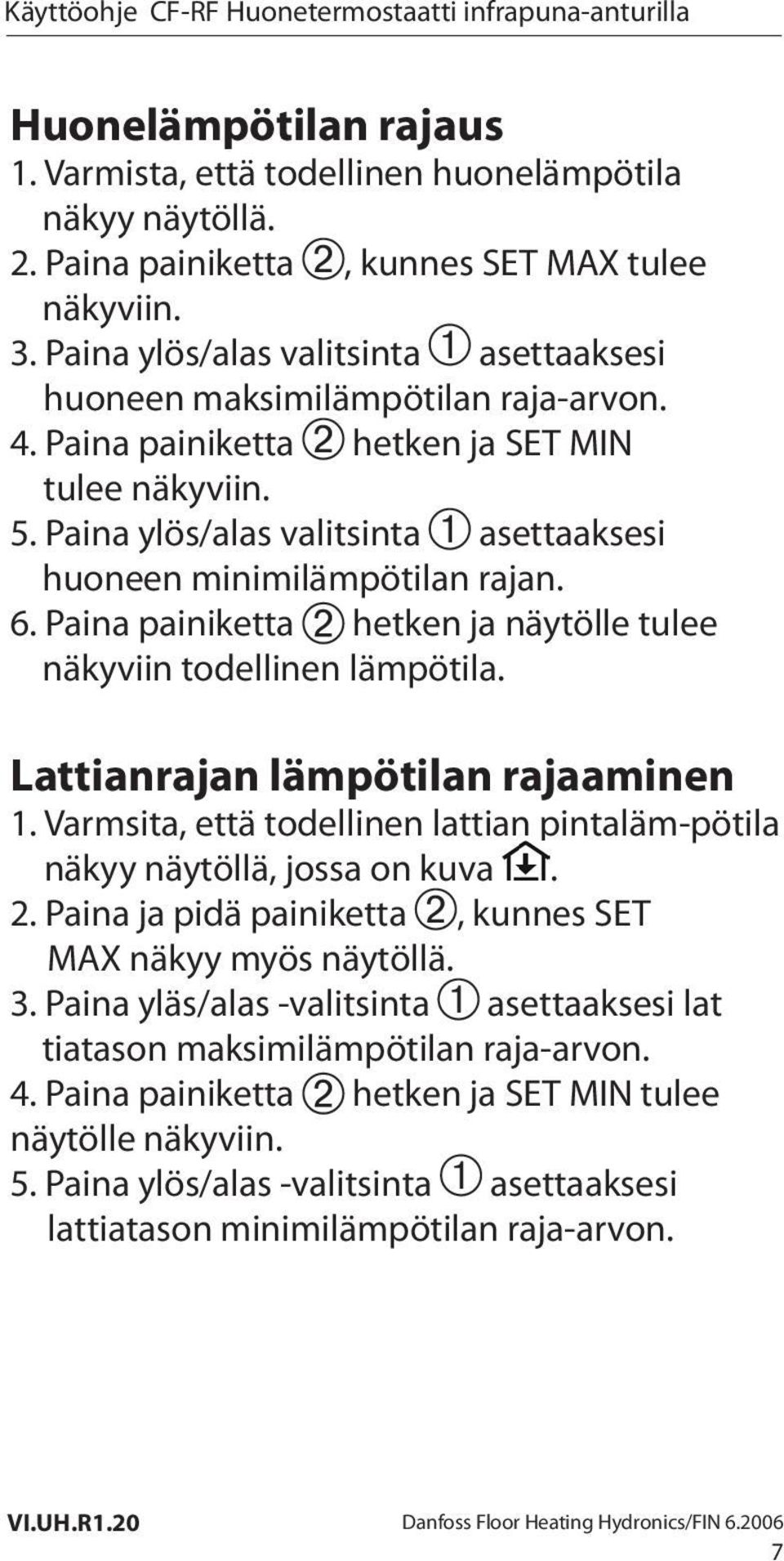 Paina ylös/alas valitsinta asettaaksesi huoneen minimilämpötilan rajan. 6. Paina painiketta hetken ja näytölle tulee näkyviin todellinen lämpötila. Lattianrajan lämpötilan rajaaminen 1.