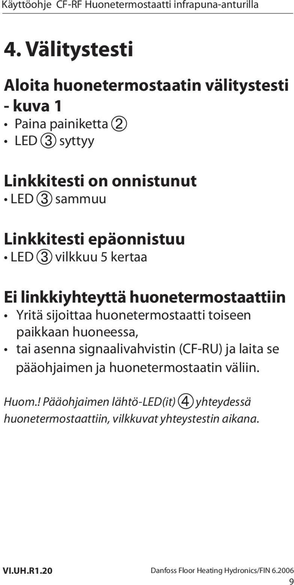 sijoittaa huonetermostaatti toiseen paikkaan huoneessa, tai asenna signaalivahvistin (CF-RU) ja laita se