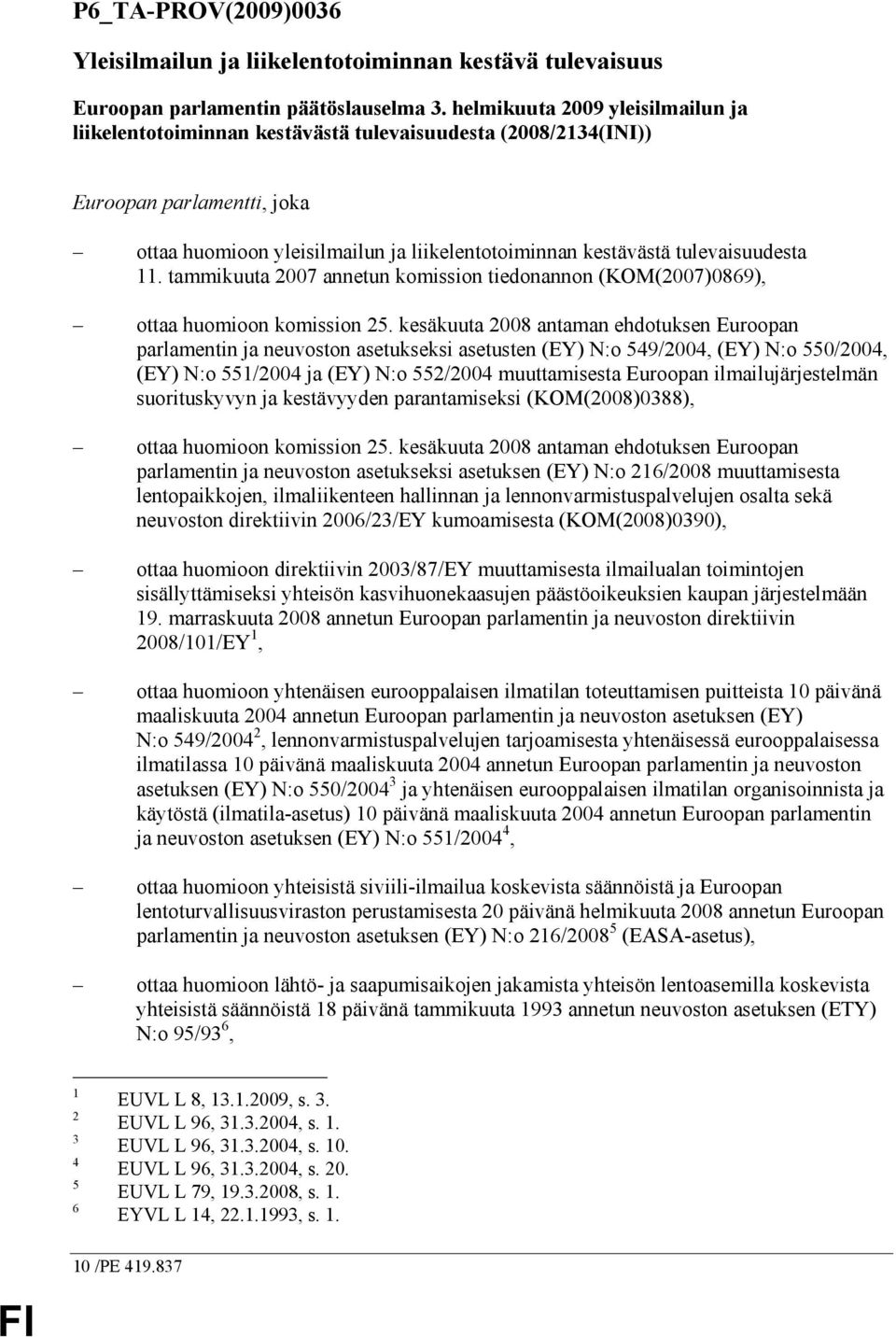 tulevaisuudesta 11. tammikuuta 2007 annetun komission tiedonannon (KOM(2007)0869), ottaa huomioon komission 25.