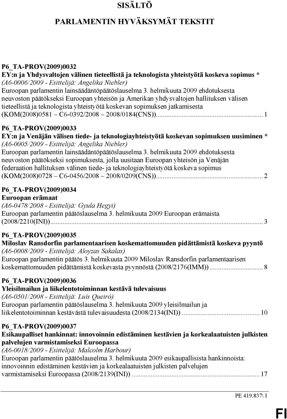 helmikuuta 2009 ehdotuksesta neuvoston päätökseksi Euroopan yhteisön ja Amerikan yhdysvaltojen hallituksen välisen tieteellistä ja teknologista yhteistyötä koskevan sopimuksen jatkamisesta