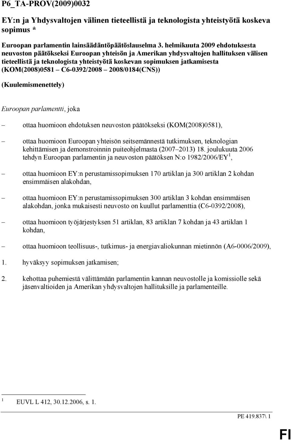 (KOM(2008)0581 C6-0392/2008 2008/0184(CNS)) (Kuulemismenettely) Euroopan parlamentti, joka ottaa huomioon ehdotuksen neuvoston päätökseksi (KOM(2008)0581), ottaa huomioon Euroopan yhteisön