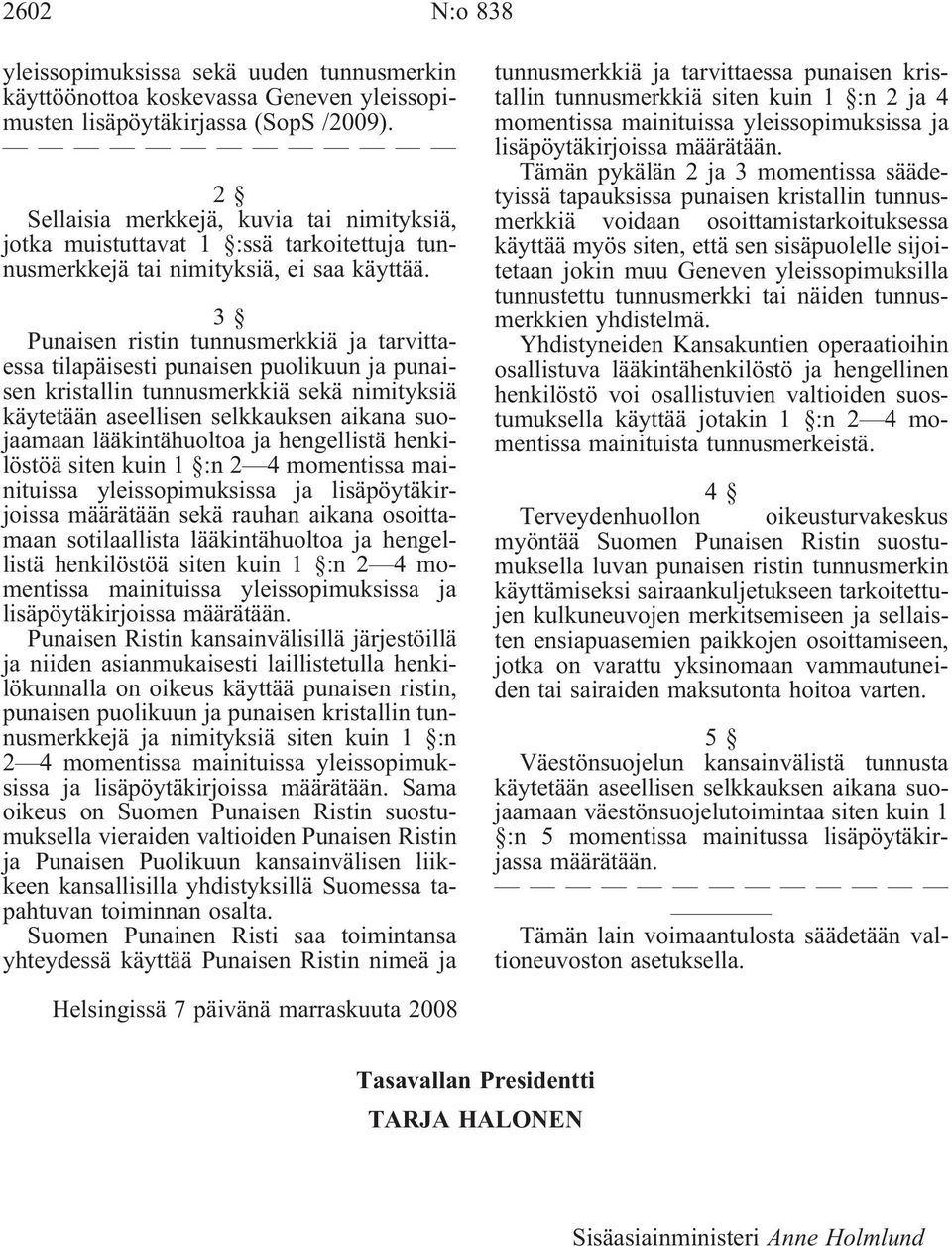 3 Punaisen ristin tunnusmerkkiä ja tarvittaessa tilapäisesti punaisen puolikuun ja punaisen kristallin tunnusmerkkiä sekä nimityksiä käytetään aseellisen selkkauksen aikana suojaamaan lääkintähuoltoa