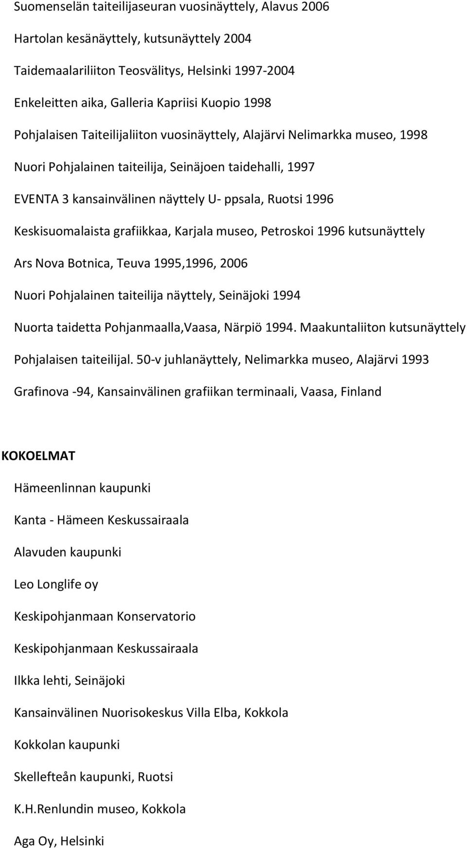 Keskisuomalaista grafiikkaa, Karjala museo, Petroskoi 1996 kutsunäyttely Ars Nova Botnica, Teuva 1995,1996, 2006 Nuori Pohjalainen taiteilija näyttely, Seinäjoki 1994 Nuorta taidetta