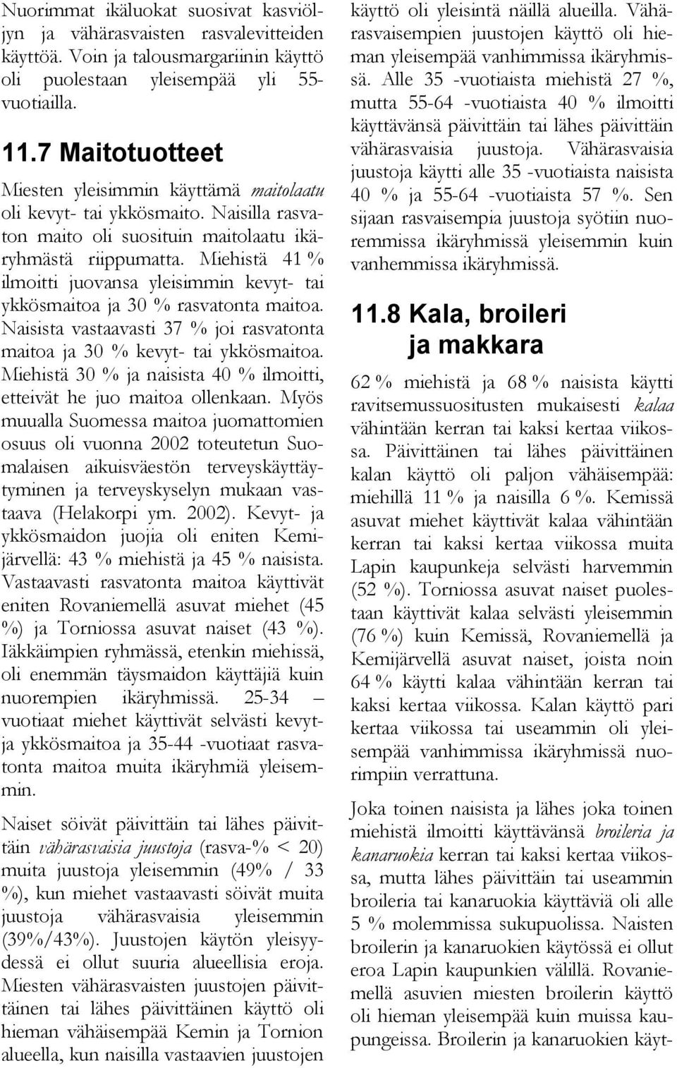 Miehistä 41 ilmoitti juovansa yleisimmin kevyt- tai ykkösmaitoa ja 30 rasvatonta maitoa. Naisista vastaavasti 37 joi rasvatonta maitoa ja 30 kevyt- tai ykkösmaitoa.