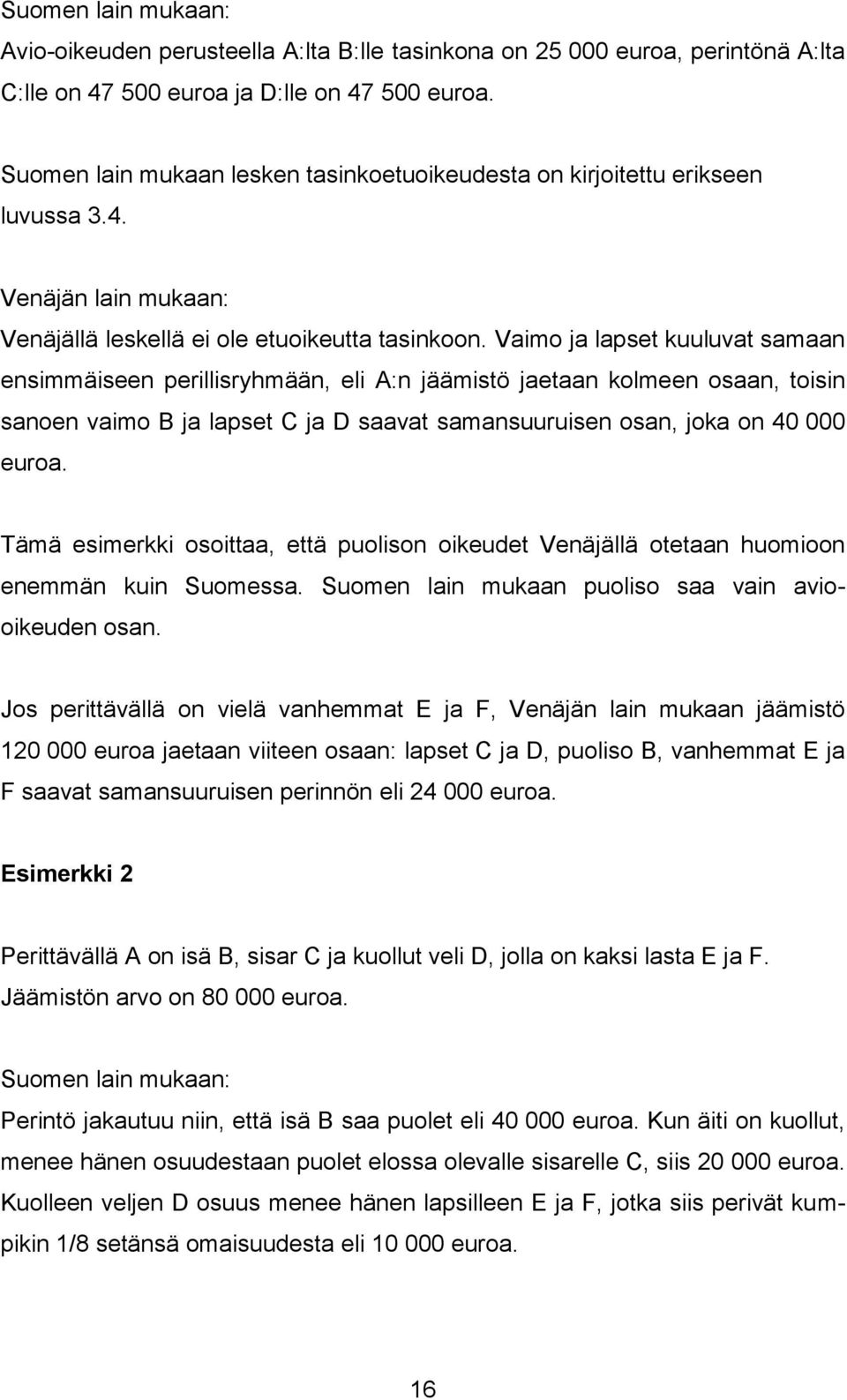 Vaimo ja lapset kuuluvat samaan ensimmäiseen perillisryhmään, eli A:n jäämistö jaetaan kolmeen osaan, toisin sanoen vaimo B ja lapset C ja D saavat samansuuruisen osan, joka on 40 000 euroa.