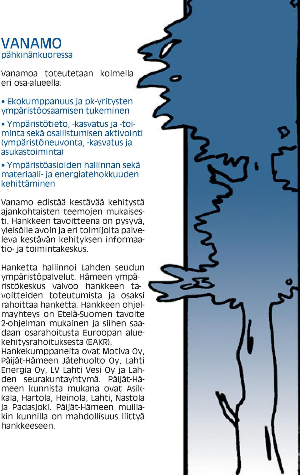 Hankkeen tavoitteena on pysyvä, yleisölle avoin ja eri toimijoita palveleva kestävän kehityksen informaatio- ja toimintakeskus. Hanketta hallinnoi Lahden seudun ympäristöpalvelut.