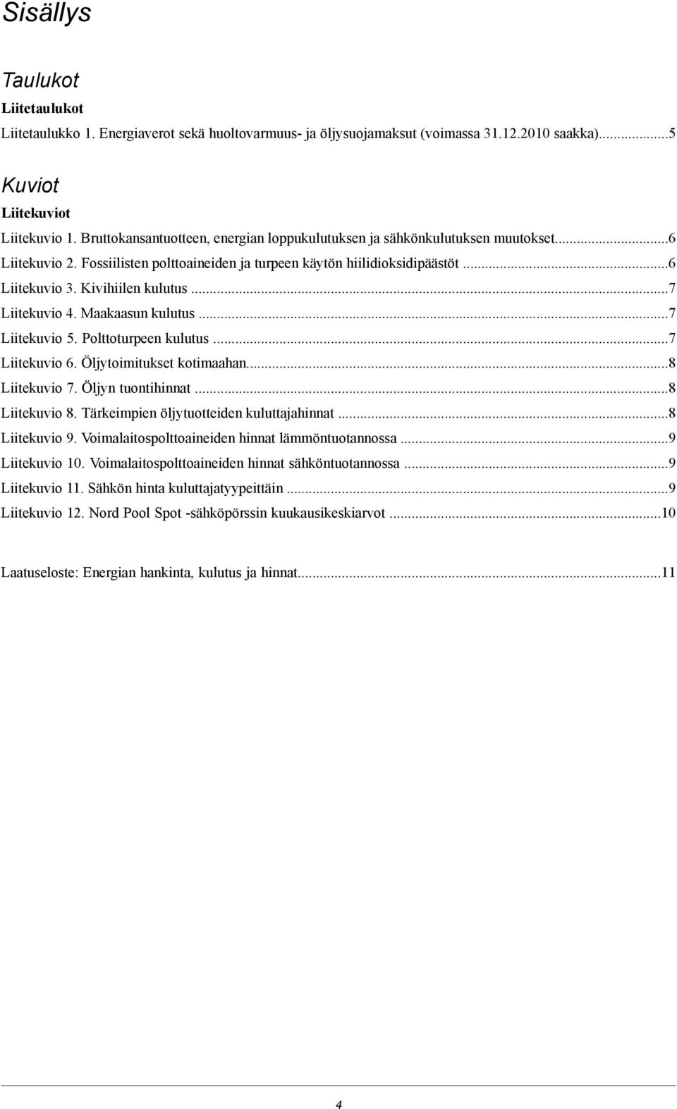 ..7 Liitekuvio 4. Maakaasun kulutus...7 Liitekuvio 5. Polttoturpeen kulutus...7 Liitekuvio 6. Öljytoimitukset kotimaahan...8 Liitekuvio 7. Öljyn tuontihinnat...8 Liitekuvio 8.