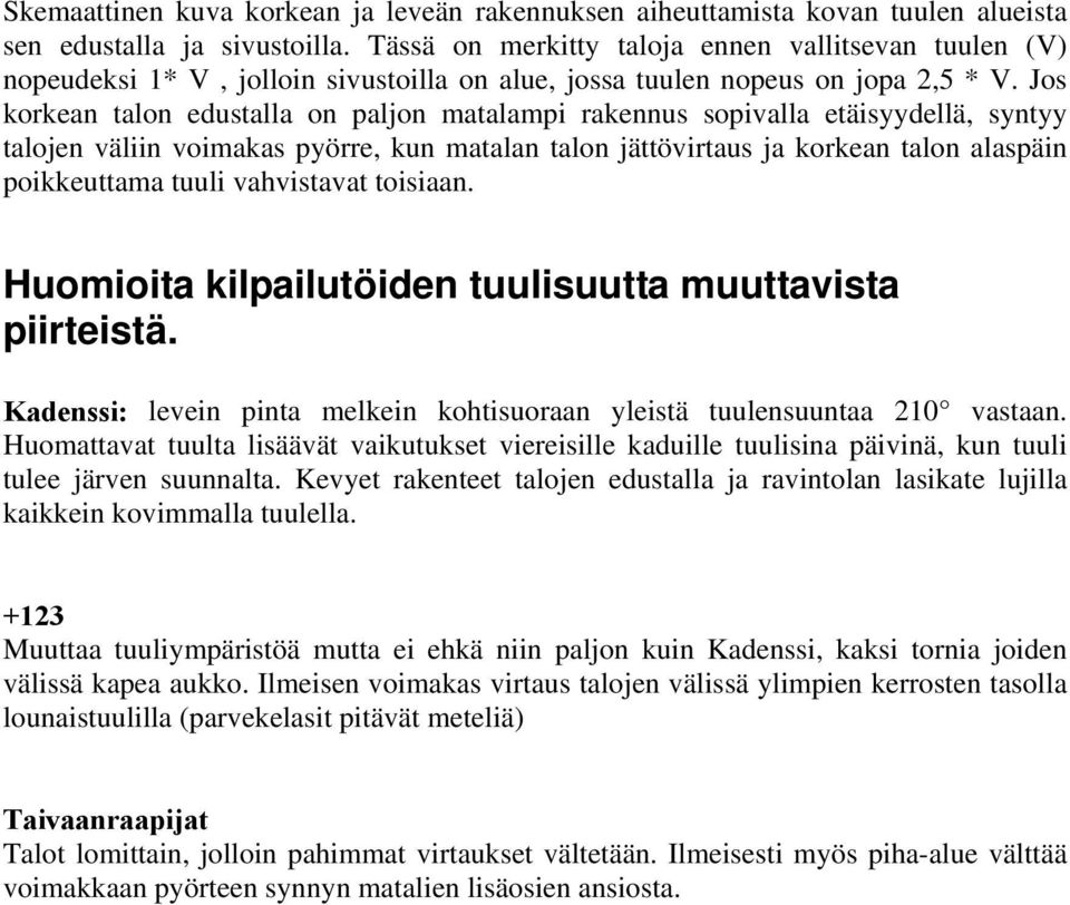 Jos korkean talon edustalla on paljon matalampi rakennus sopivalla etäisyydellä, syntyy talojen väliin voimakas pyörre, kun matalan talon jättövirtaus ja korkean talon alaspäin poikkeuttama tuuli