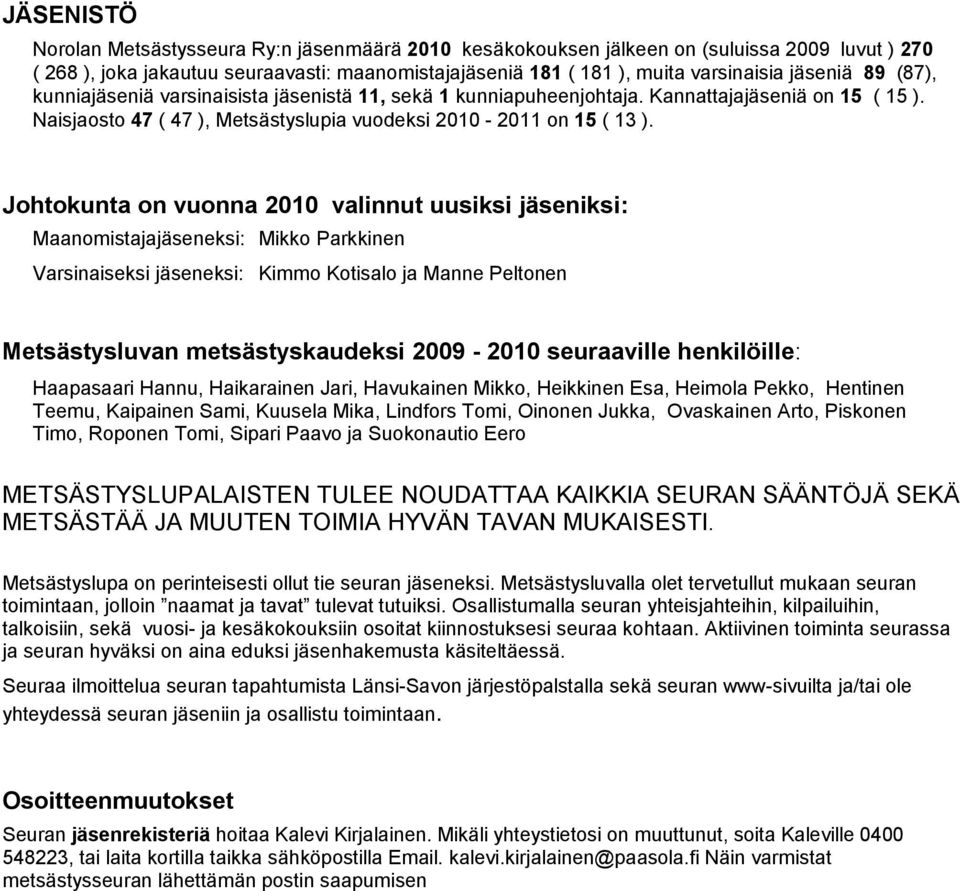 Johtokunta on vuonna 2010 valinnut uusiksi jäseniksi: Maanomistajajäseneksi: Mikko Parkkinen Varsinaiseksi jäseneksi: Kimmo Kotisalo ja Manne Peltonen Metsästysluvan metsästyskaudeksi 2009-2010