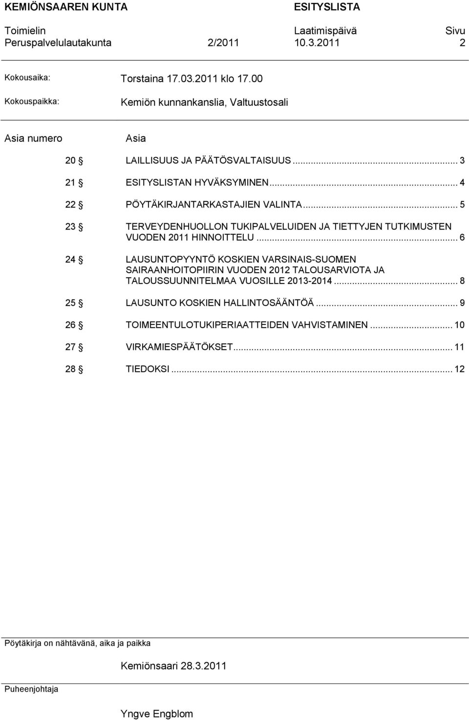 .. 6 24 LAUSUNTOPYYNTÖ KOSKIEN VARSINAIS-SUOMEN SAIRAANHOITOPIIRIN VUODEN 2012 TALOUSARVIOTA JA TALOUSSUUNNITELMAA VUOSILLE 2013-2014... 8 25 LAUSUNTO KOSKIEN HALLINTOSÄÄNTÖÄ.