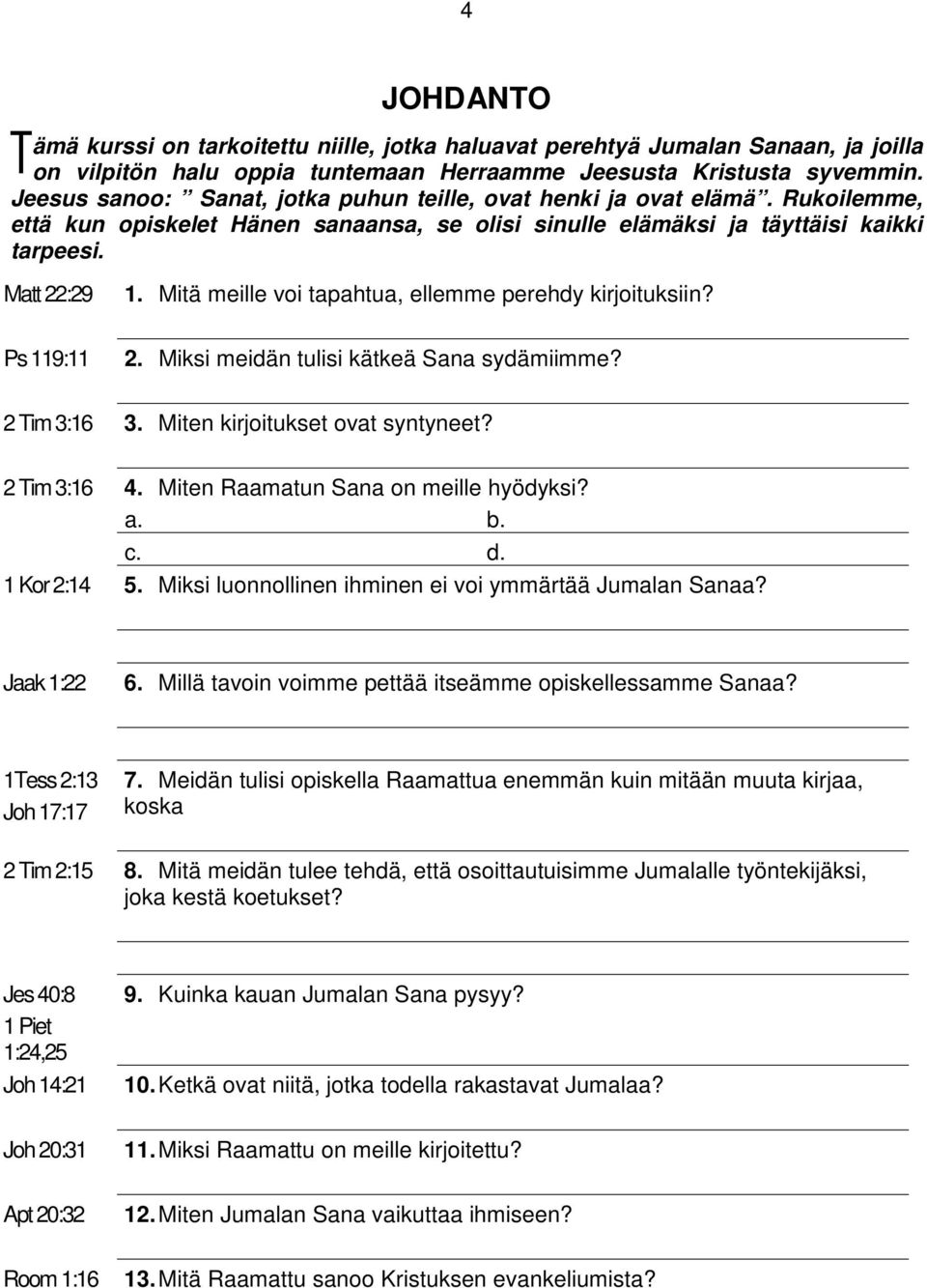 Mitä meille voi tapahtua, ellemme perehdy kirjoituksiin? 2. Miksi meidän tulisi kätkeä Sana sydämiimme? 2 Tim 3:16 3. Miten kirjoitukset ovat syntyneet? 2 Tim 3:16 4.