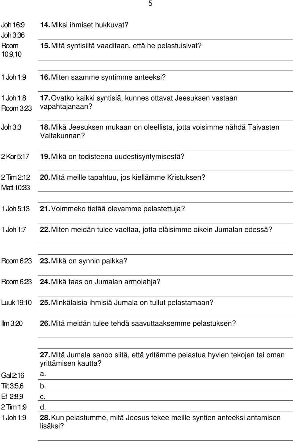 Mikä on todisteena uudestisyntymisestä? 2 Tim 2:12 Matt 10:33 20. Mitä meille tapahtuu, jos kiellämme Kristuksen? 1 Joh 5:13 21. Voimmeko tietää olevamme pelastettuja? 1 Joh 1:7 22.