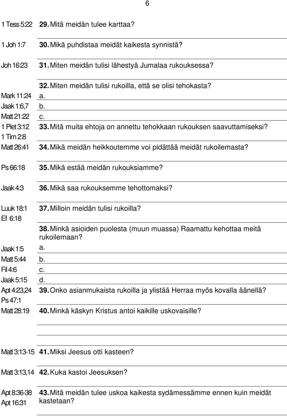 1 Tim 2:8 Matt 26:41 34. Mikä meidän heikkoutemme voi pidättää meidät rukoilemasta? Ps 66:18 35. Mikä estää meidän rukouksiamme? Jaak 4:3 36. Mikä saa rukouksemme tehottomaksi?