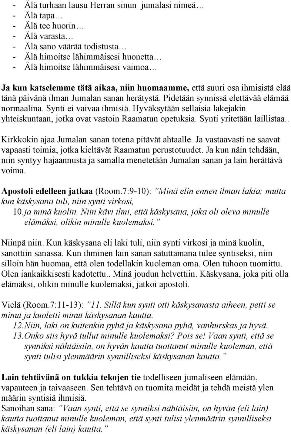 Hyväksytään sellaisia lakejakin yhteiskuntaan, jotka ovat vastoin Raamatun opetuksia. Synti yritetään laillistaa.. Kirkkokin ajaa Jumalan sanan totena pitävät ahtaalle.