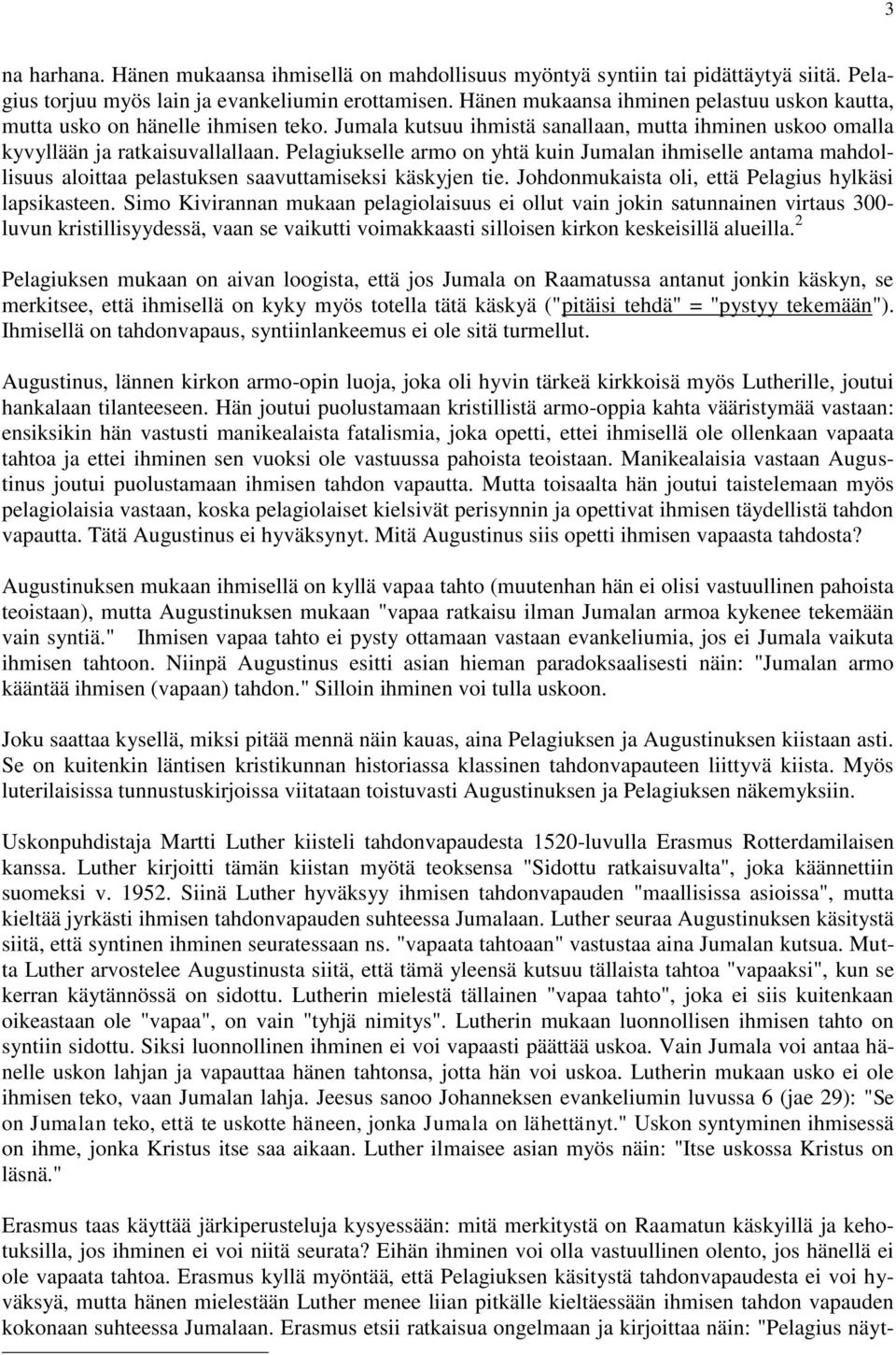 Pelagiukselle armo on yhtä kuin Jumalan ihmiselle antama mahdollisuus aloittaa pelastuksen saavuttamiseksi käskyjen tie. Johdonmukaista oli, että Pelagius hylkäsi lapsikasteen.