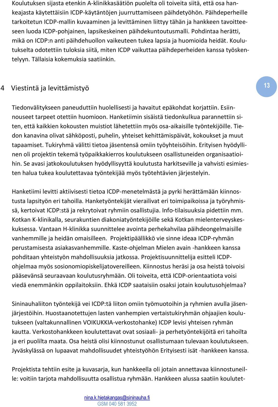 Pohdintaa herätti, mikä on ICDP:n anti päihdehuollon vaikeuteen tukea lapsia ja huomioida heidät. Koulutukselta odotettiin tuloksia siitä, miten ICDP vaikuttaa päihdeperheiden kanssa työskentelyyn.